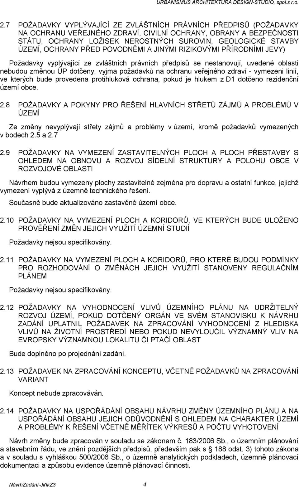 ochranu veřejného zdraví - vymezeni linií, ve kterých bude provedena protihluková ochrana, pokud je hlukem z D1 dotčeno rezidenční území obce. 2.