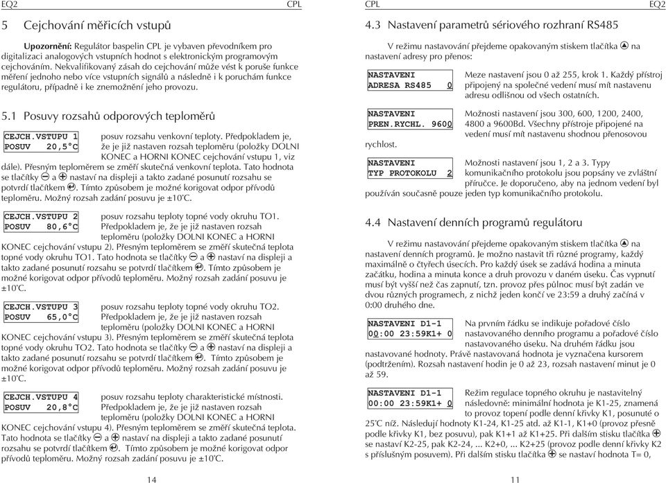 Nekvalifikovaný zásah do cejchování mù e vést k poruše funkce mìøení jednoho nebo více vstupních signálù a následnì i k poruchám funkce regulátoru, pøípadnì i ke znemo nìní jeho provozu. 5.