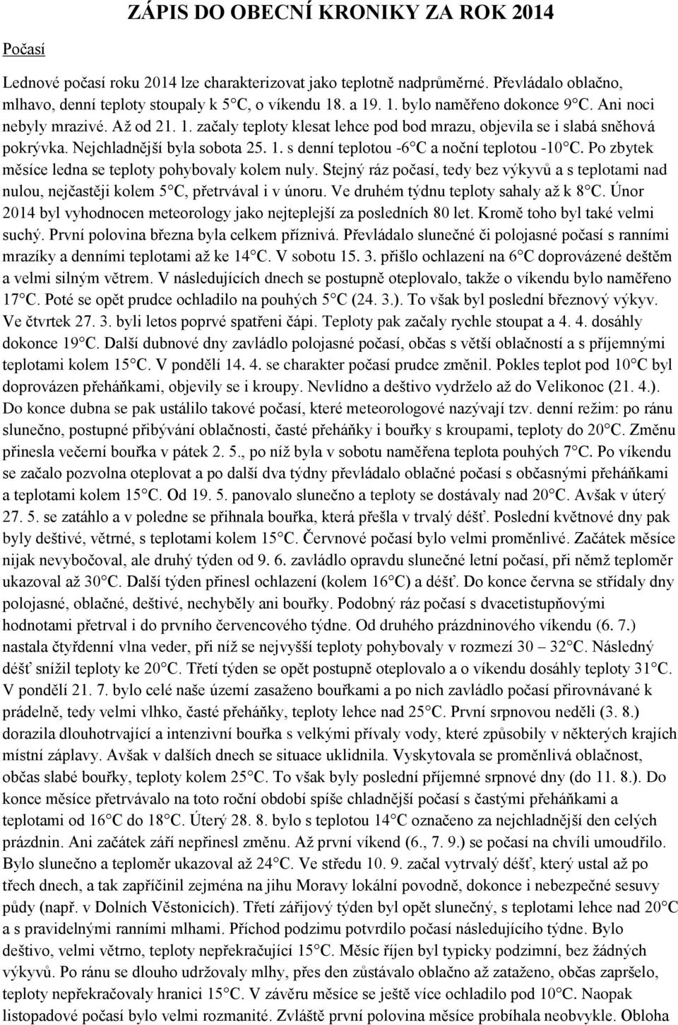 Po zbytek měsíce ledna se teploty pohybovaly kolem nuly. Stejný ráz počasí, tedy bez výkyvů a s teplotami nad nulou, nejčastěji kolem 5 C, přetrvával i v únoru.