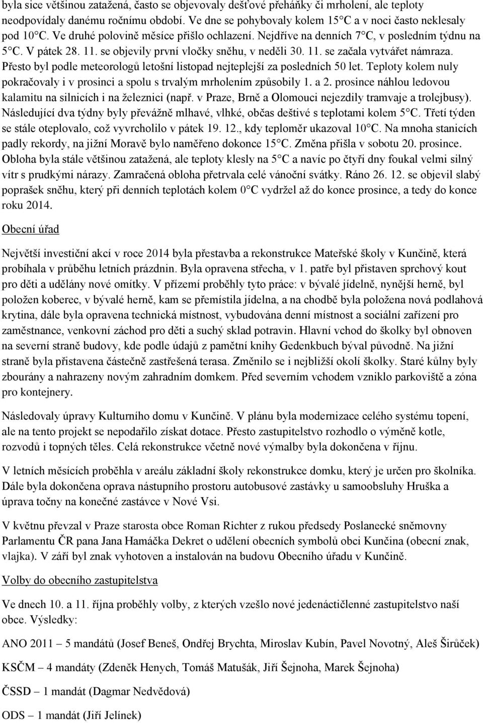 Přesto byl podle meteorologů letošní listopad nejteplejší za posledních 50 let. Teploty kolem nuly pokračovaly i v prosinci a spolu s trvalým mrholením způsobily 1. a 2.