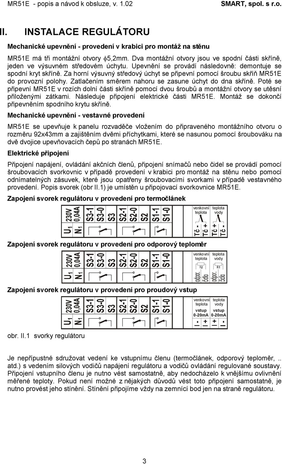 Za horní výsuvný středový úchyt se připevní pomocí šroubu skříň MR51E do provozní polohy. Zatlačením směrem nahoru se zasune úchyt do dna skříně.