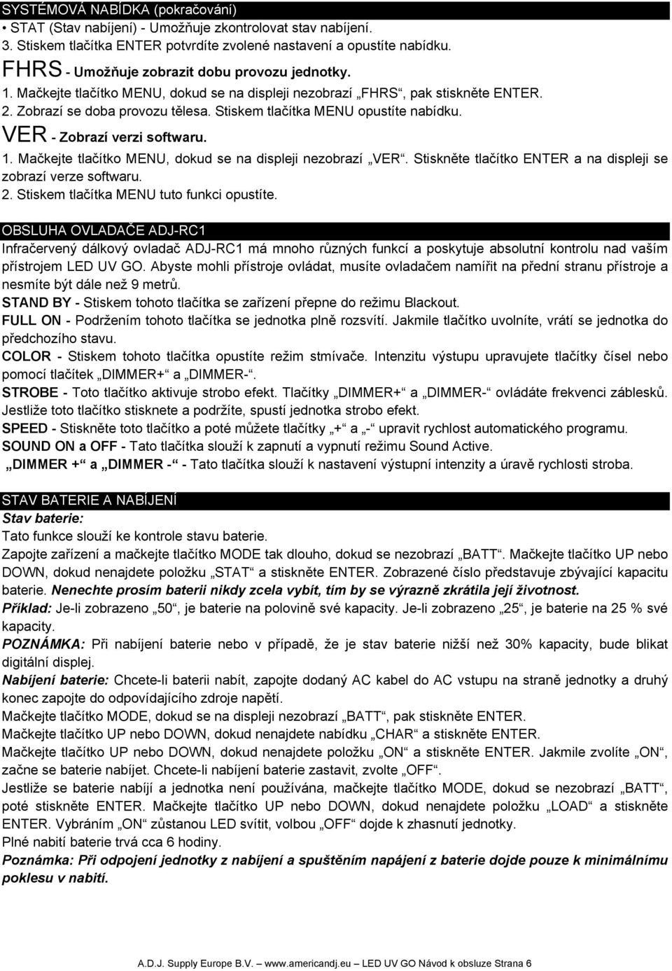 Stiskem tlačítka MENU opustíte nabídku. VER - Zobrazí verzi softwaru. 1. Mačkejte tlačítko MENU, dokud se na displeji nezobrazí VER. Stiskněte tlačítko ENTER a na displeji se zobrazí verze softwaru.