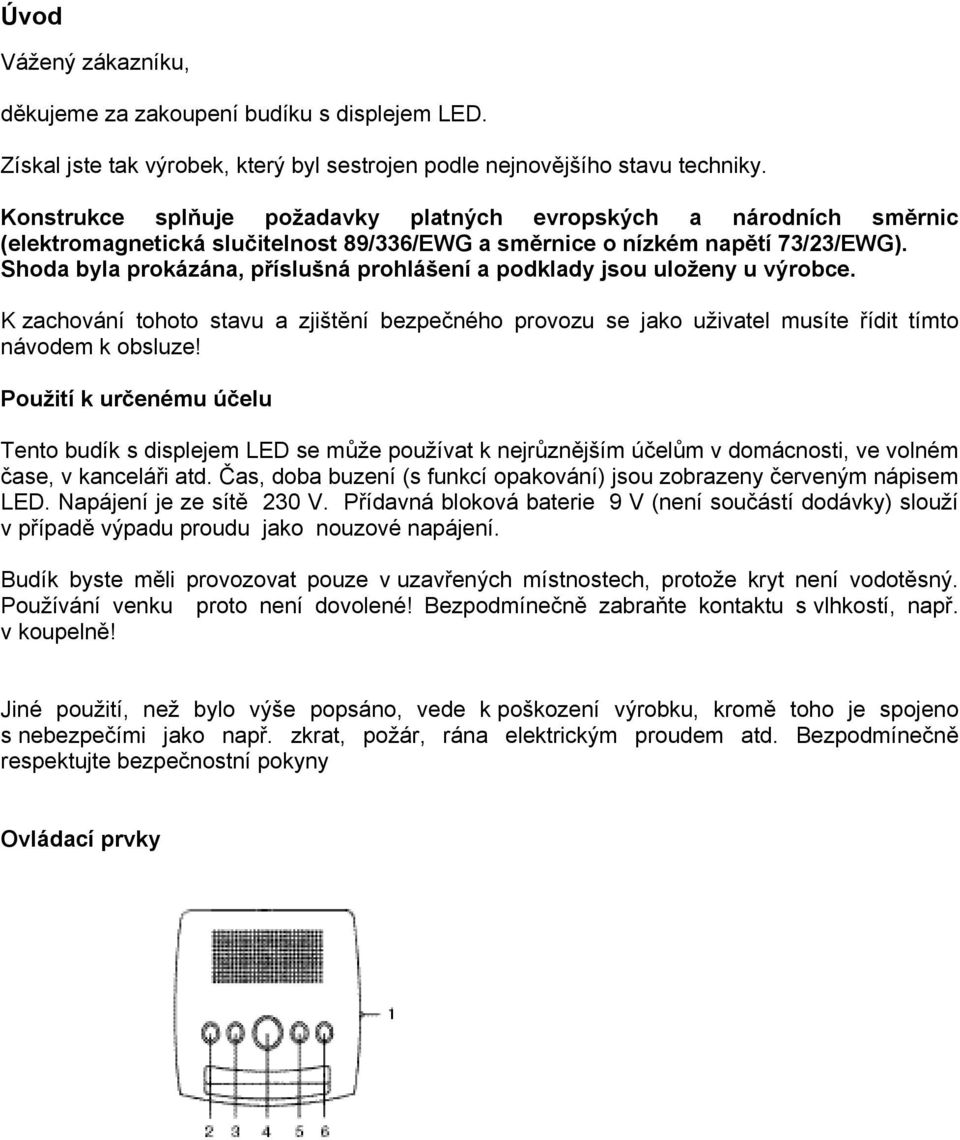 Shoda byla prokázána, příslušná prohlášení a podklady jsou uloženy u výrobce. K zachování tohoto stavu a zjištění bezpečného provozu se jako uživatel musíte řídit tímto návodem k obsluze!