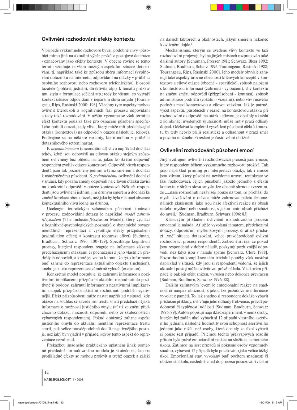 například také ke způsobu sběru informací (vyplňování dotazníku na internetu, odpovídání na otázky v průběhu osobního rozhovoru nebo rozhovoru telefonického), k osobě tazatele (pohlaví, jednání,