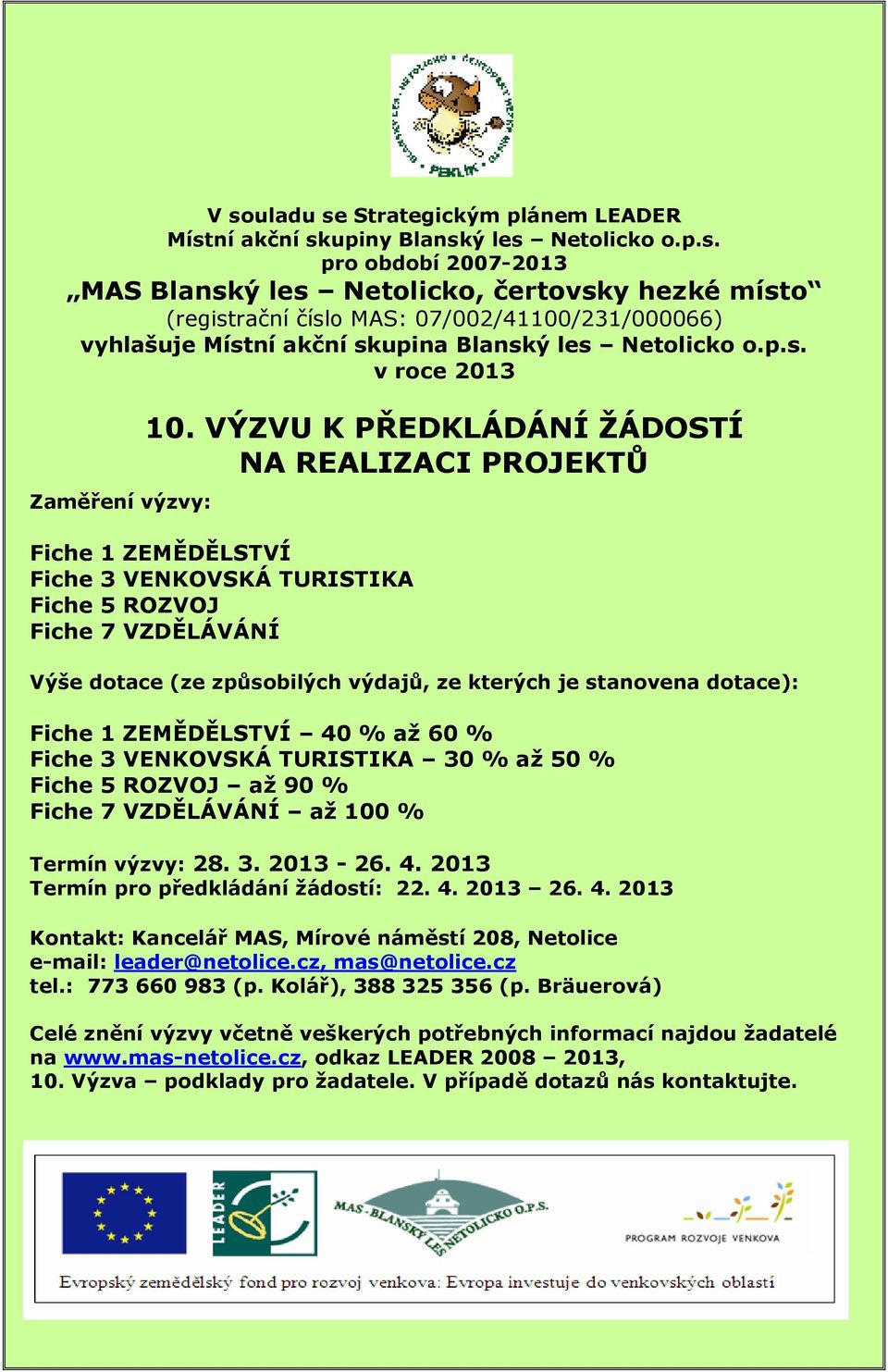 VÝZVU K PŘEDKLÁDÁNÍ ŽÁDOSTÍ NA REALIZACI PROJEKTŮ Fiche 1 ZEMĚDĚLSTVÍ Fiche 3 VENKOVSKÁ TURISTIKA Fiche 5 ROZVOJ Fiche 7 VZDĚLÁVÁNÍ Výše dotace (ze způsobilých výdajů, ze kterých je stanovena