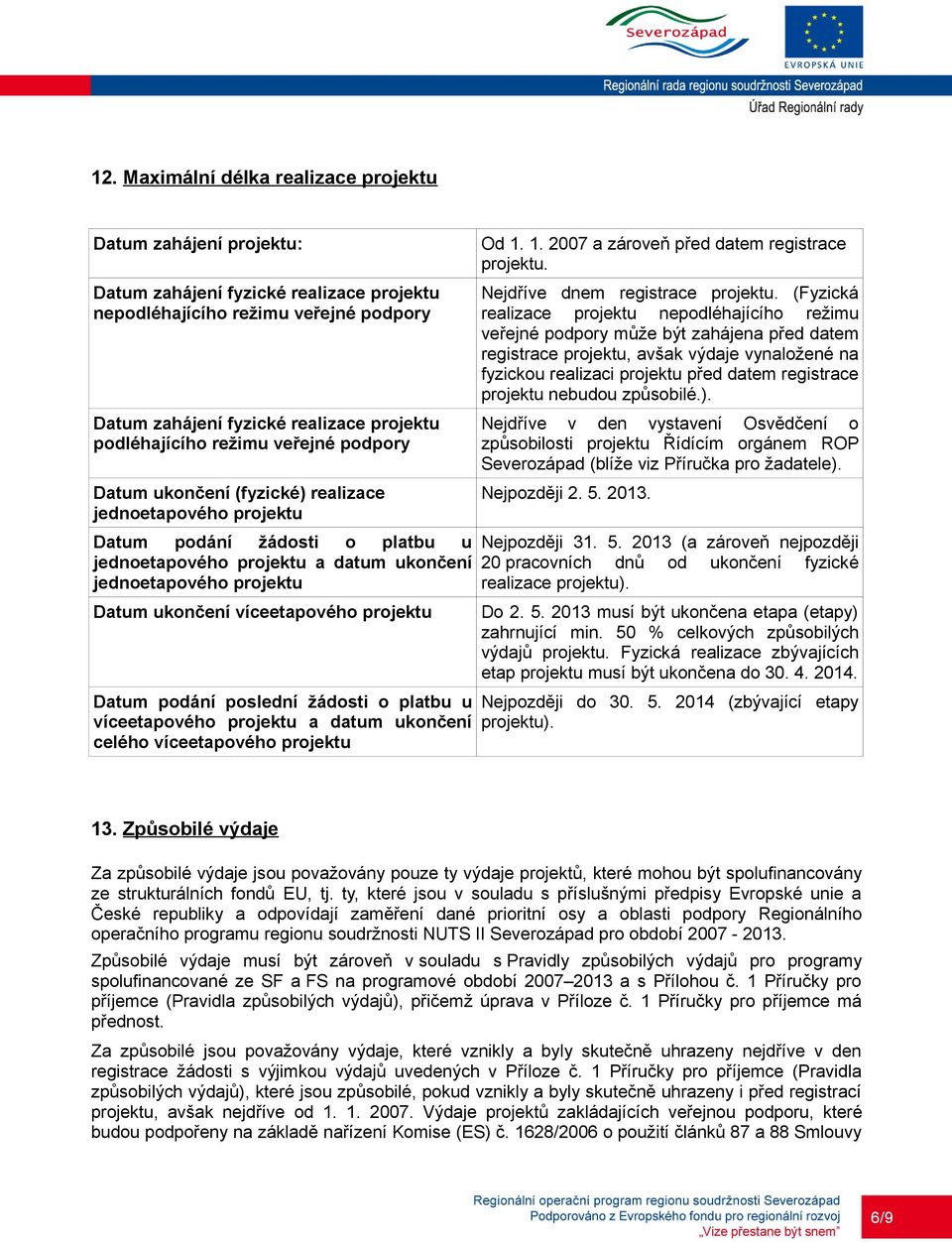 ukončení víceetapového projektu Datum podání poslední žádosti o platbu u víceetapového projektu a datum ukončení celého víceetapového projektu Od 1. 1. 2007 a zároveň před datem registrace projektu.