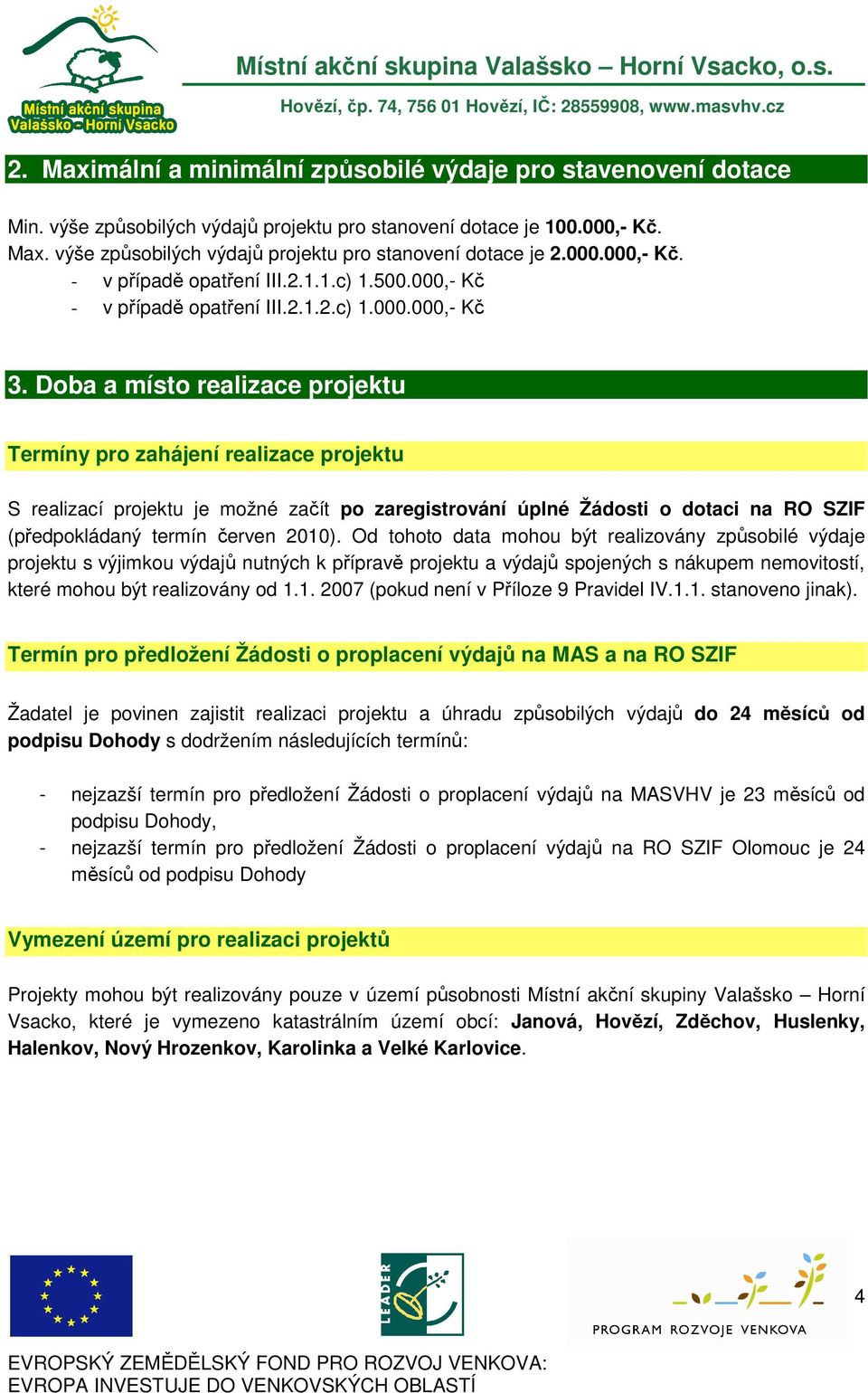 Doba a místo realizace projektu Termíny pro zahájení realizace projektu S realizací projektu je možné začít po zaregistrování úplné Žádosti o dotaci na RO SZIF (předpokládaný termín červen 2010).