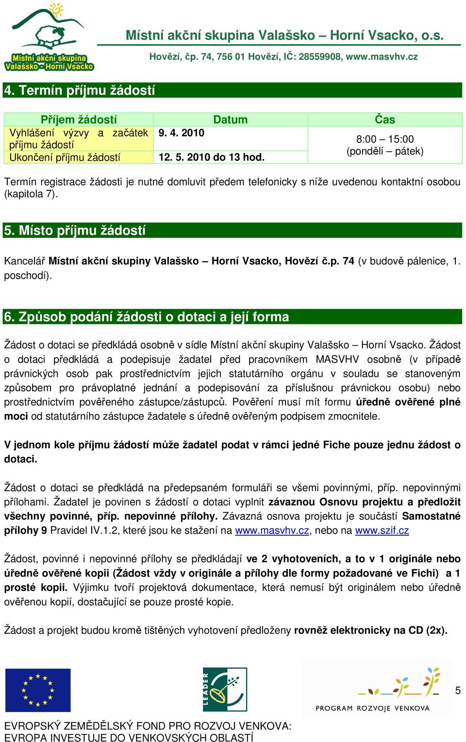 poschodí). 6. Způsob podání žádosti o dotaci a její forma Žádost o dotaci se předkládá osobně v sídle Místní akční skupiny Valašsko Horní Vsacko.