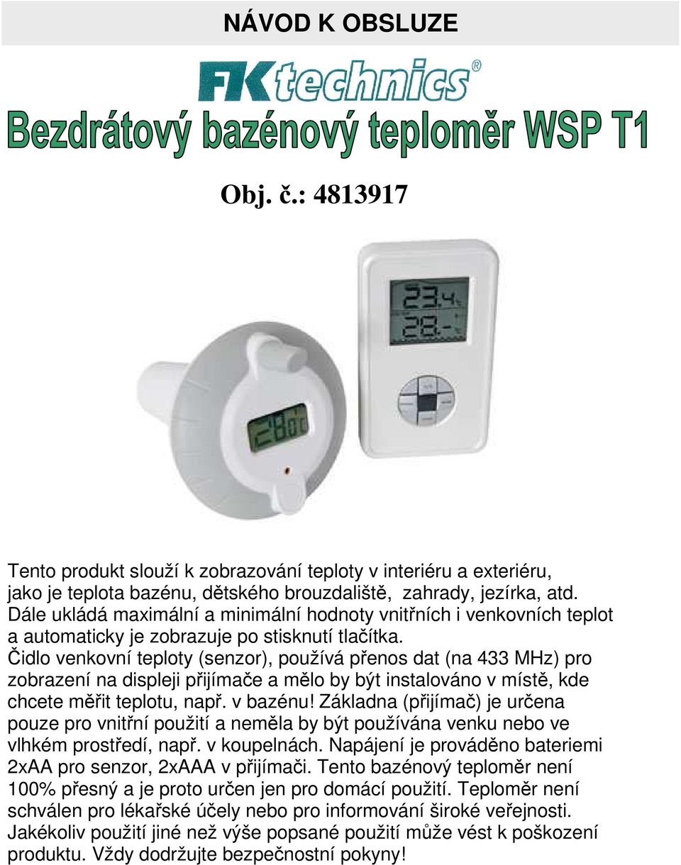 Čidlo venkovní teploty (senzor), používá přenos dat (na 433 MHz) pro zobrazení na displeji přijímače a mělo by být instalováno v místě, kde chcete měřit teplotu, např. v bazénu!