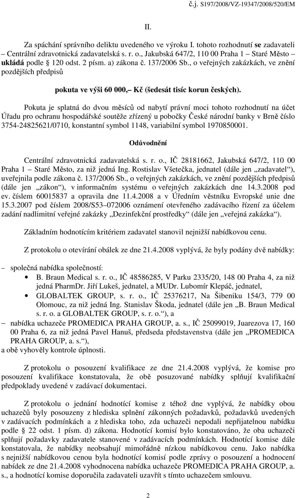 Pokuta je splatná do dvou měsíců od nabytí právní moci tohoto rozhodnutí na účet Úřadu pro ochranu hospodářské soutěže zřízený u pobočky České národní banky v Brně číslo 3754-24825621/0710,