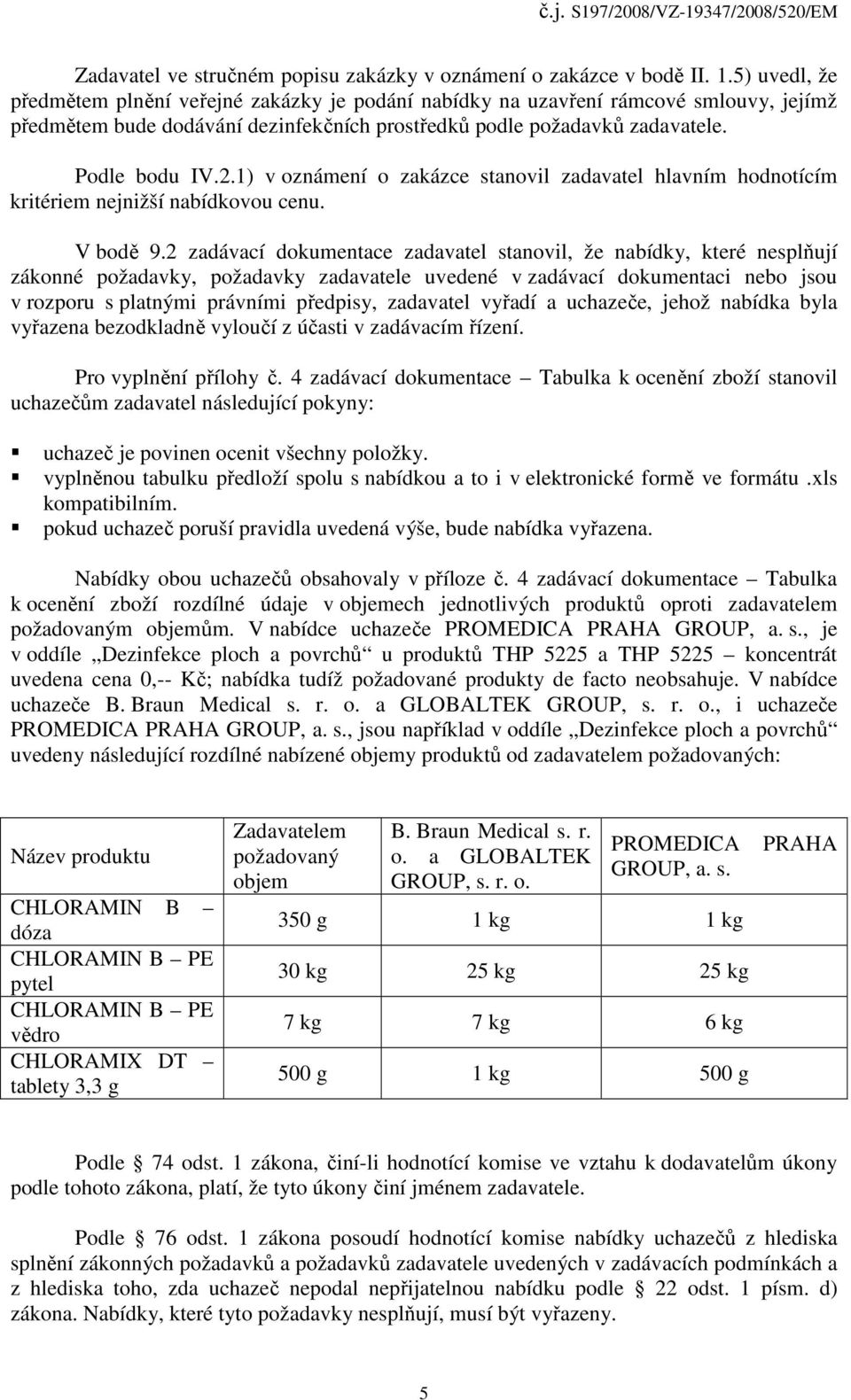 1) v oznámení o zakázce stanovil zadavatel hlavním hodnotícím kritériem nejnižší nabídkovou cenu. V bodě 9.