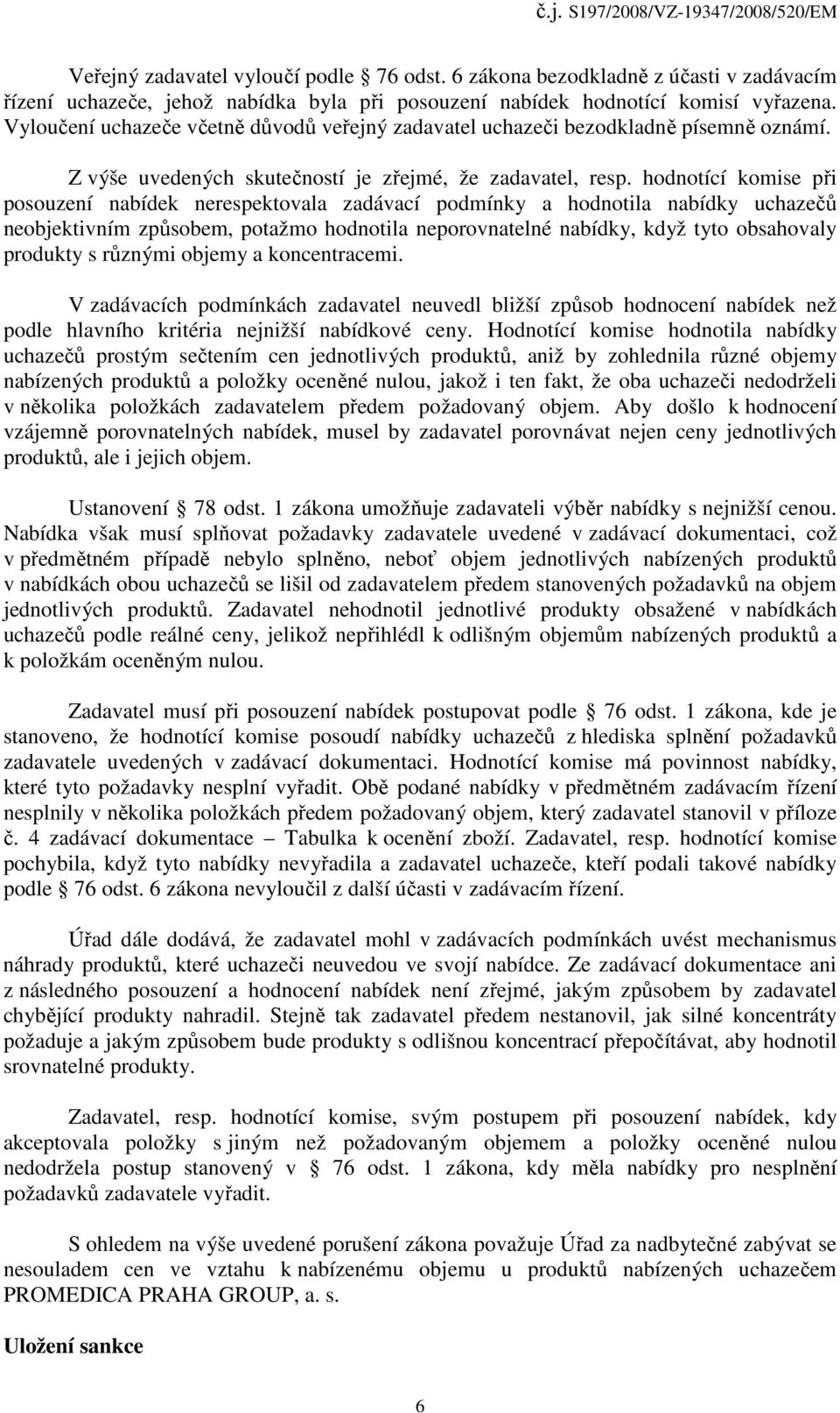 hodnotící komise při posouzení nabídek nerespektovala zadávací podmínky a hodnotila nabídky uchazečů neobjektivním způsobem, potažmo hodnotila neporovnatelné nabídky, když tyto obsahovaly produkty s