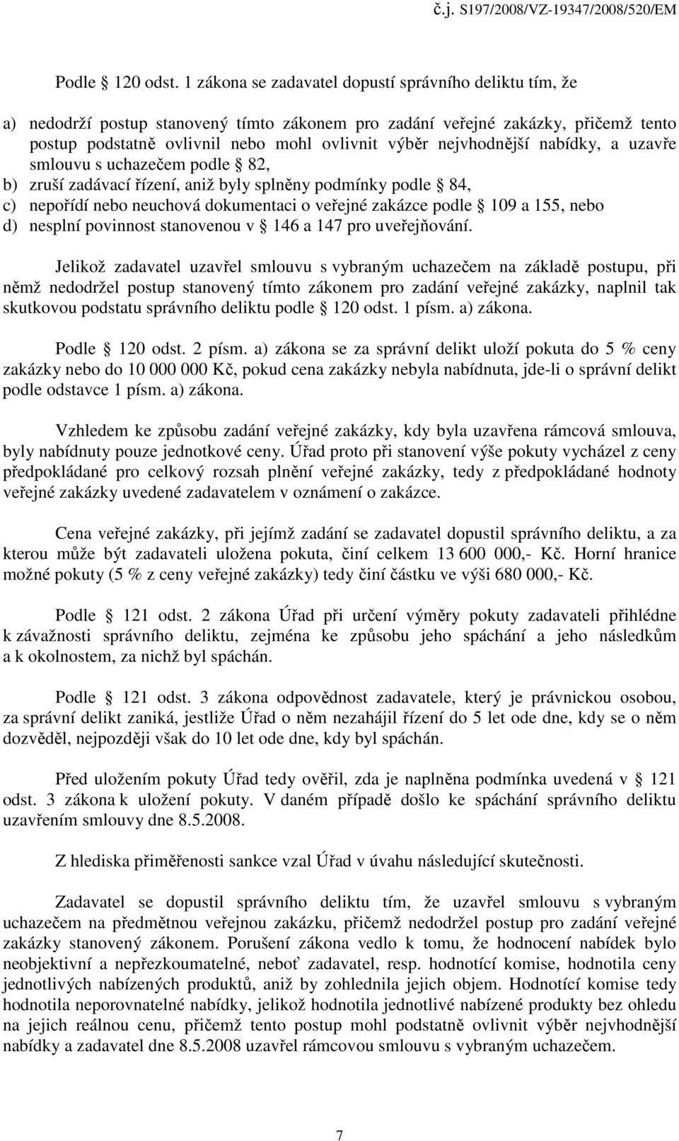 nejvhodnější nabídky, a uzavře smlouvu s uchazečem podle 82, b) zruší zadávací řízení, aniž byly splněny podmínky podle 84, c) nepořídí nebo neuchová dokumentaci o veřejné zakázce podle 109 a 155,