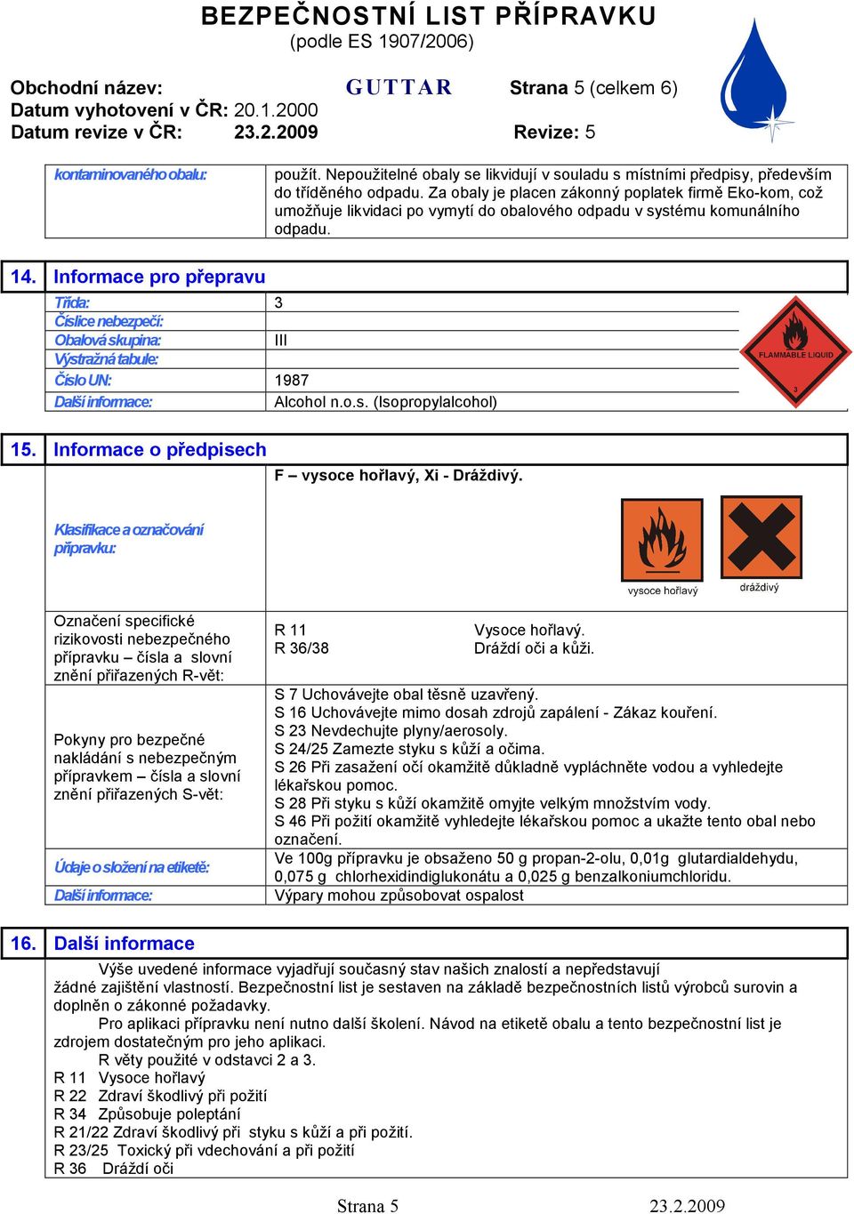 Informace pro přepravu Třída: 3 Číslice nebezpečí: Obalová skupina: III Výstražná tabule: Číslo UN: 1987 Další informace: Alcohol n.o.s. (Isopropylalcohol) 15.