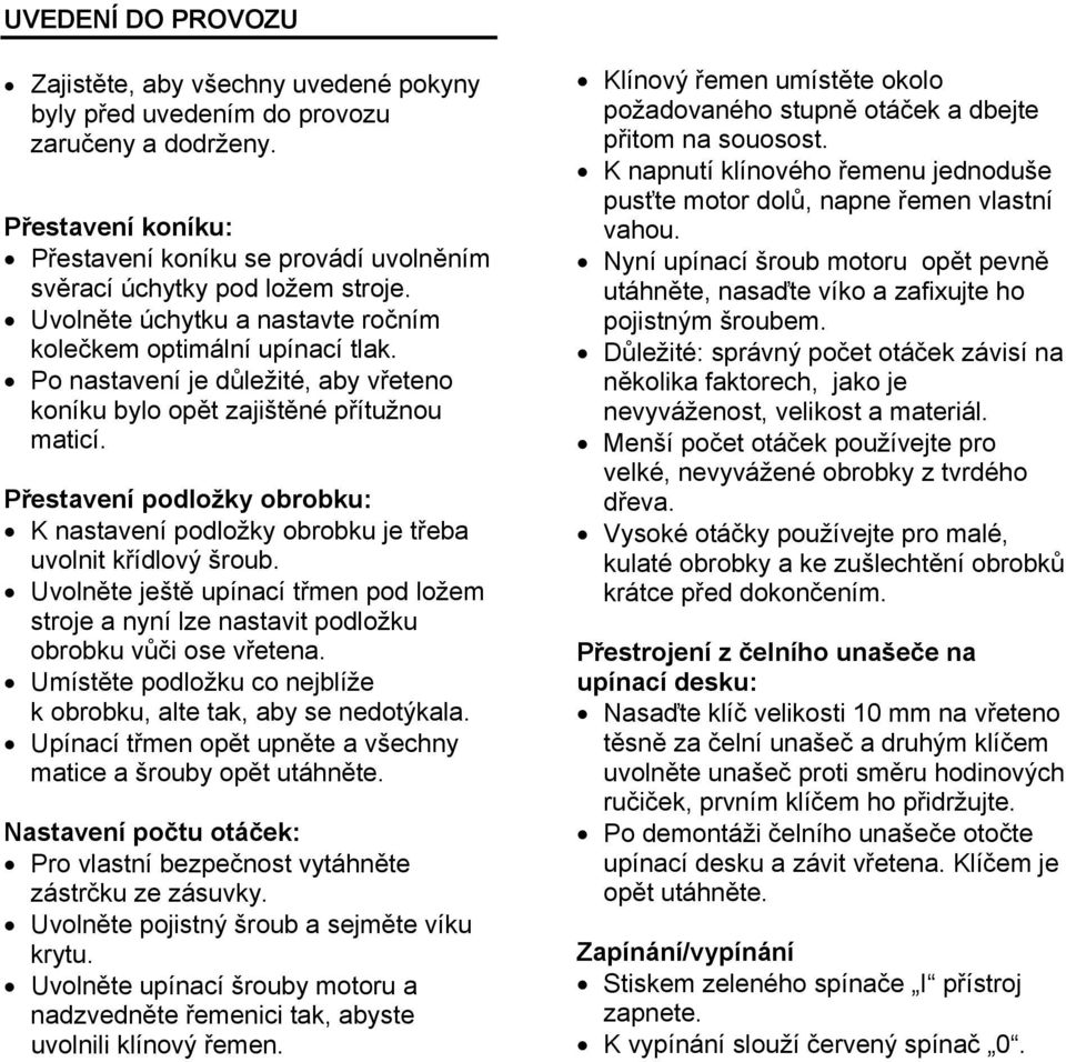 Přestavení podložky obrobku: K nastavení podložky obrobku je třeba uvolnit křídlový šroub. Uvolněte ještě upínací třmen pod ložem stroje a nyní lze nastavit podložku obrobku vůči ose vřetena.