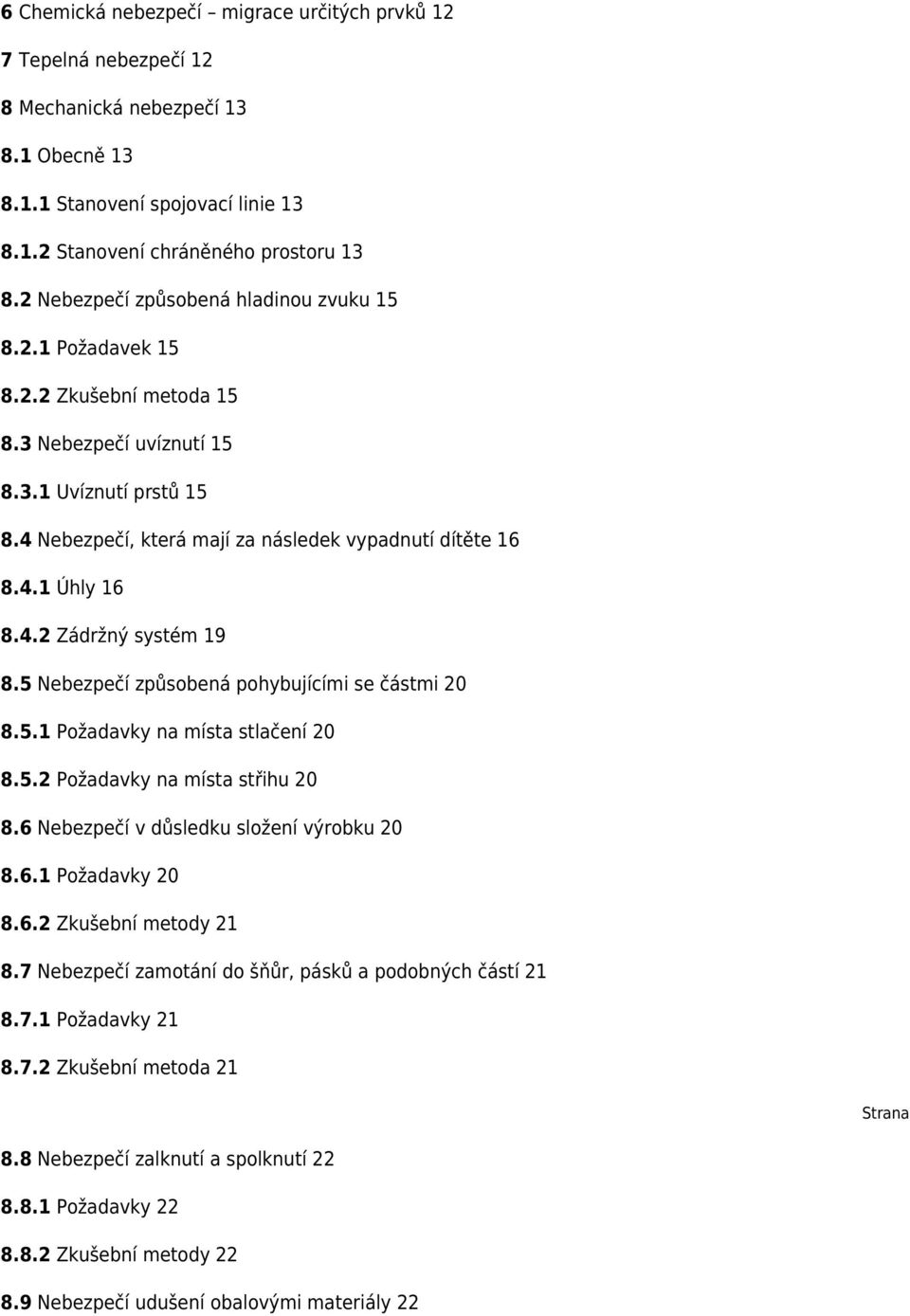 4.2 Zádržný systém 19 8.5 Nebezpečí způsobená pohybujícími se částmi 20 8.5.1 Požadavky na místa stlačení 20 8.5.2 Požadavky na místa střihu 20 8.6 Nebezpečí v důsledku složení výrobku 20 8.6.1 Požadavky 20 8.