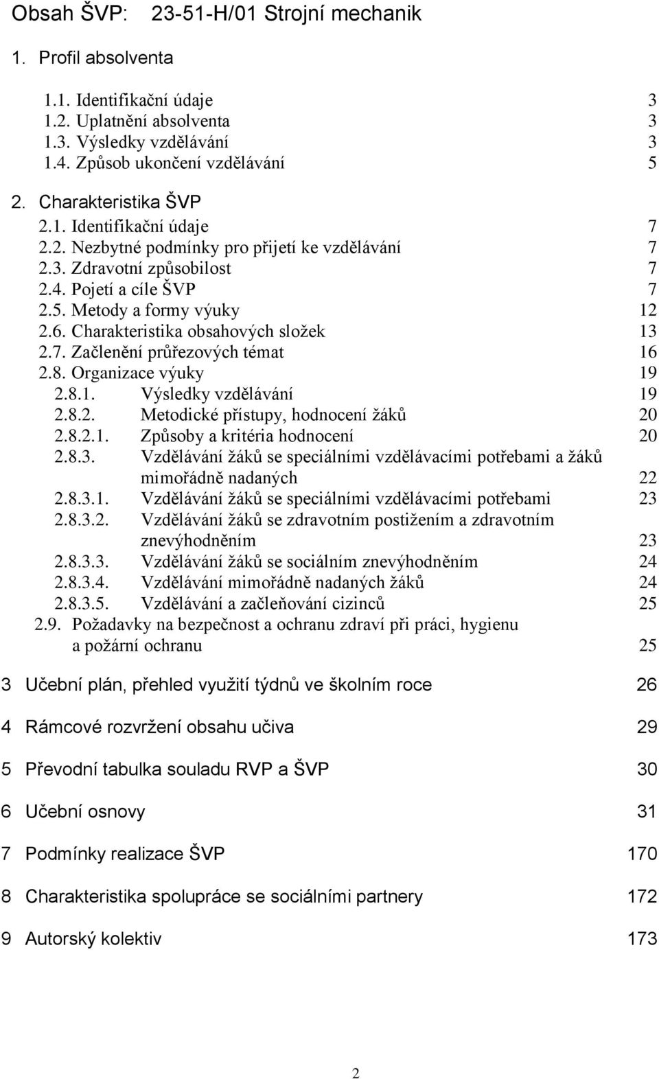 Charakteristika obsahových složek 13 2.7. Začlenění průřezových témat 16 2.8. Organizace výuky 19 2.8.1. Výsledky vzdělávání 19 2.8.2. Metodické přístupy, hodnocení žáků 20 2.8.2.1. Způsoby a kritéria hodnocení 20 2.