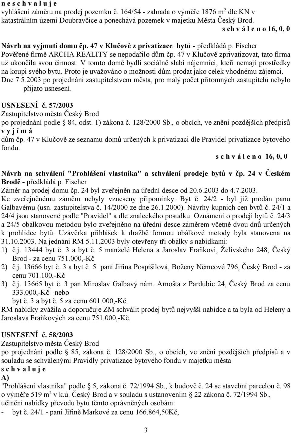 47 v Klučově zprivatizovat, tato firma už ukončila svou činnost. V tomto domě bydlí sociálně slabí nájemníci, kteří nemají prostředky na koupi svého bytu.