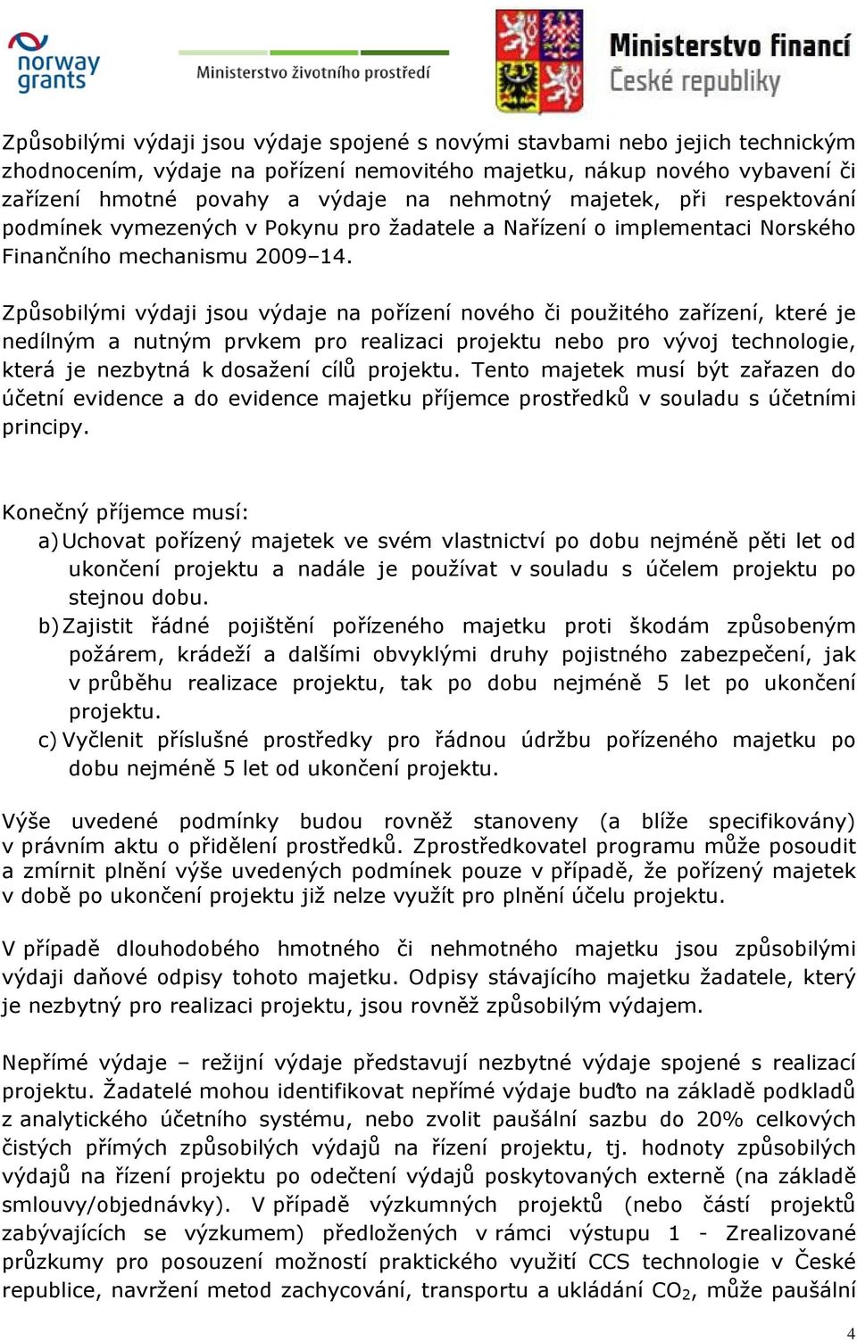 Způsobilými výdaji jsou výdaje na pořízení nového či použitého zařízení, které je nedílným a nutným prvkem pro realizaci projektu nebo pro vývoj technologie, která je nezbytná k dosažení cílů
