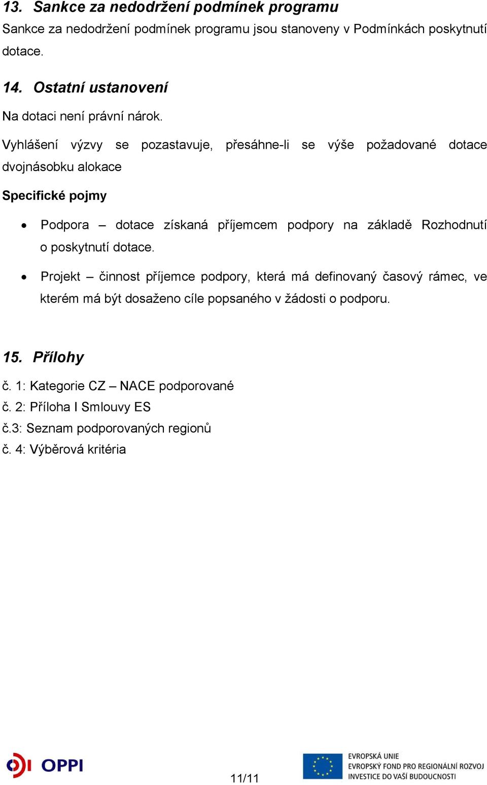 Vyhlášení výzvy se pozastavuje, přesáhne-li se výše požadované dotace dvojnásobku alokace Specifické pojmy Podpora dotace získaná příjemcem podpory na základě