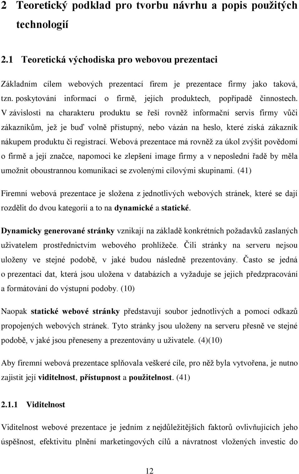 V závislosti na charakteru produktu se řeší rovněţ informační servis firmy vůči zákazníkům, jeţ je buď volně přístupný, nebo vázán na heslo, které získá zákazník nákupem produktu či registrací.