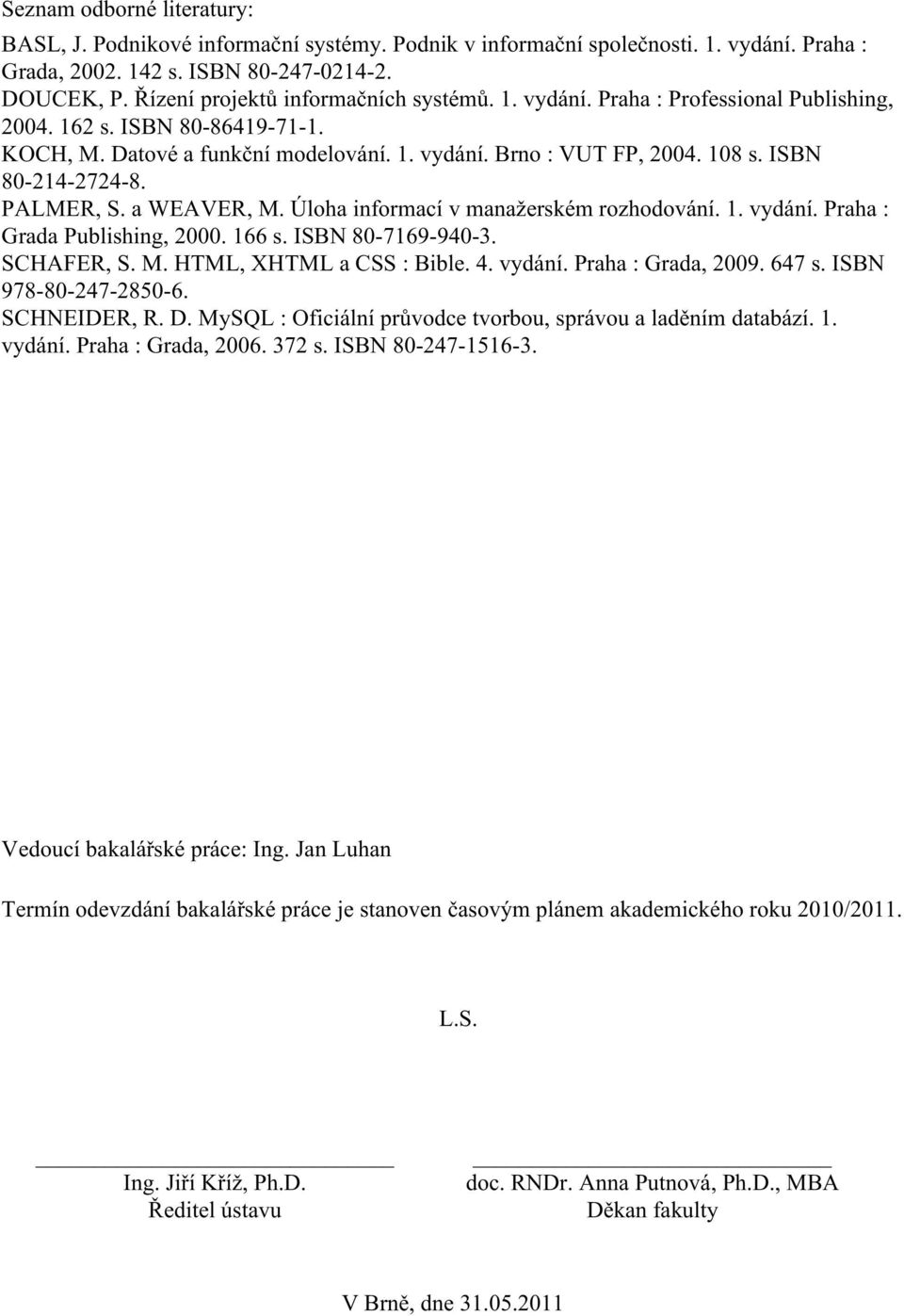 ISBN 80-214-2724-8. PALMER, S. a WEAVER, M. Úloha informací v manažerském rozhodování. 1. vydání. Praha : Grada Publishing, 2000. 166 s. ISBN 80-7169-940-3. SCHAFER, S. M. HTML, XHTML a CSS : Bible.