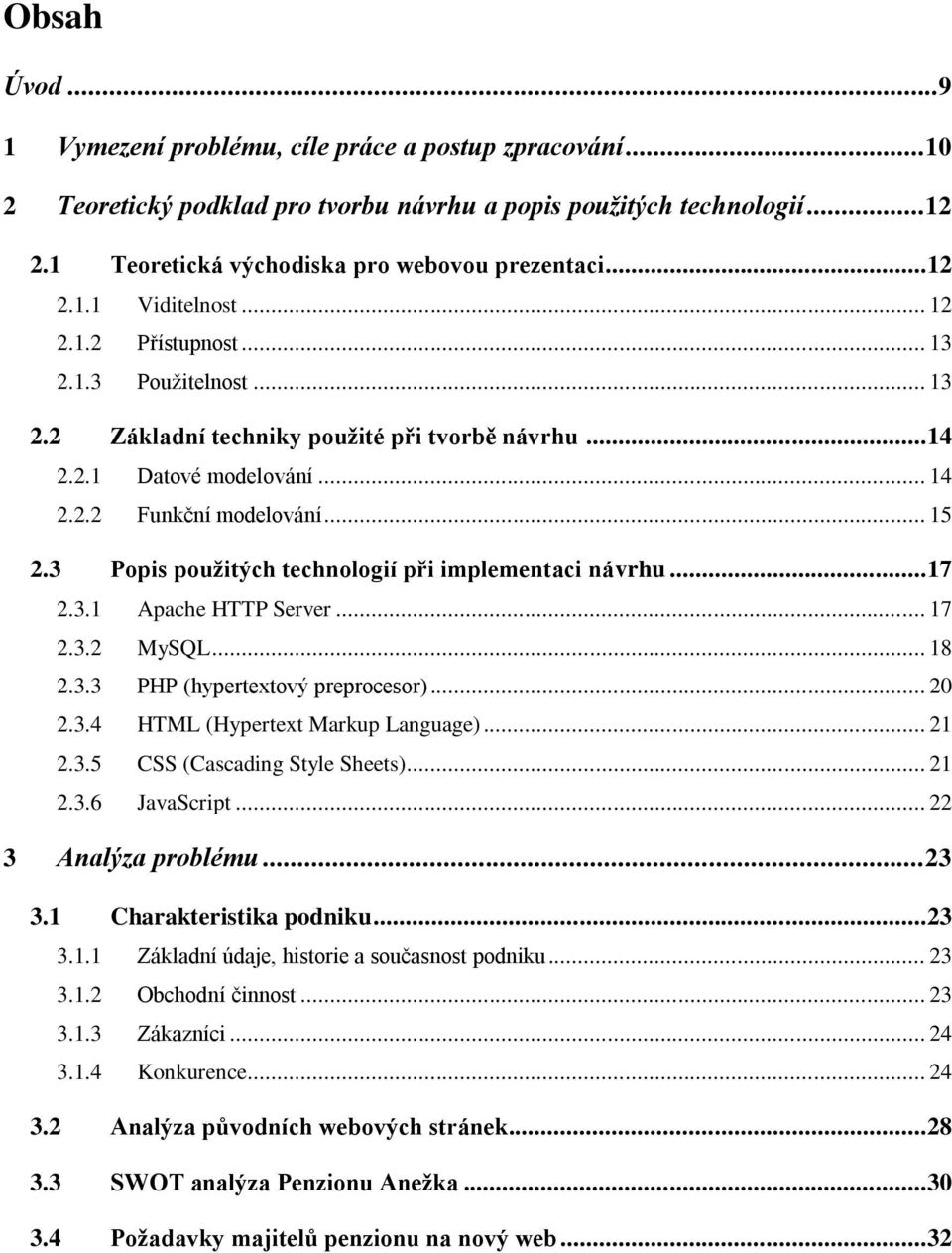 3 Popis použitých technologií při implementaci návrhu... 17 2.3.1 Apache HTTP Server... 17 2.3.2 MySQL... 18 2.3.3 PHP (hypertextový preprocesor)... 20 2.3.4 HTML (Hypertext Markup Language)... 21 2.