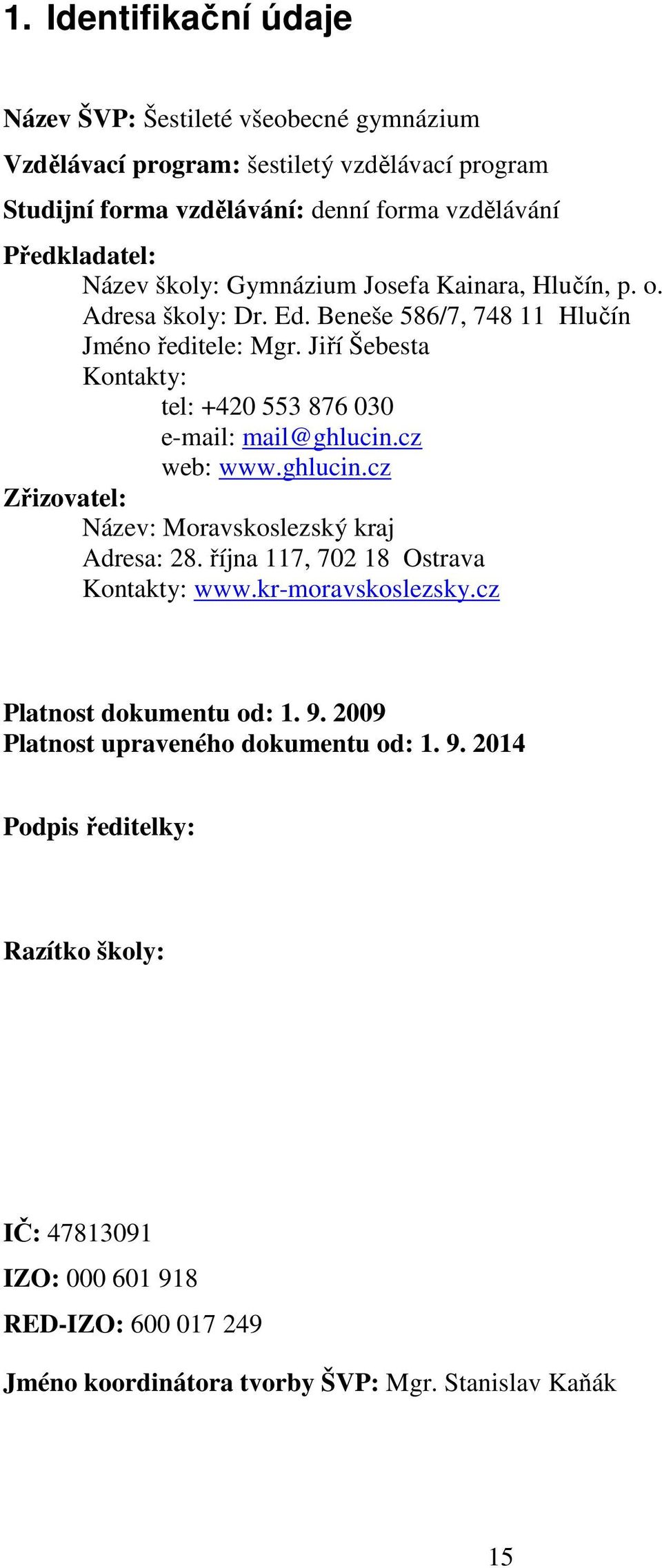 Jiří Šebesta Kontakty: tel: +420 553 876 030 e-mail: mail@ghlucin.cz web: www.ghlucin.cz Zřizovatel: Název: Moravskoslezský kraj Adresa: 28. října 117, 702 18 Ostrava Kontakty: www.