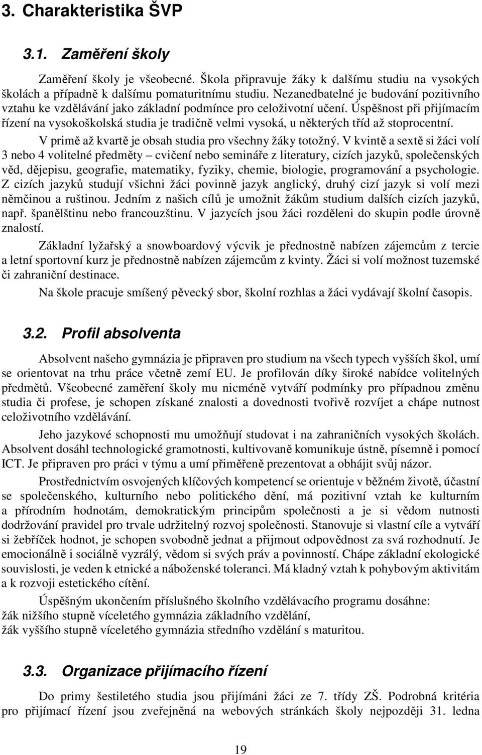 Úspěšnost při přijímacím řízení na vysokoškolská studia je tradičně velmi vysoká, u některých tříd až stoprocentní. V primě až kvartě je obsah studia pro všechny žáky totožný.