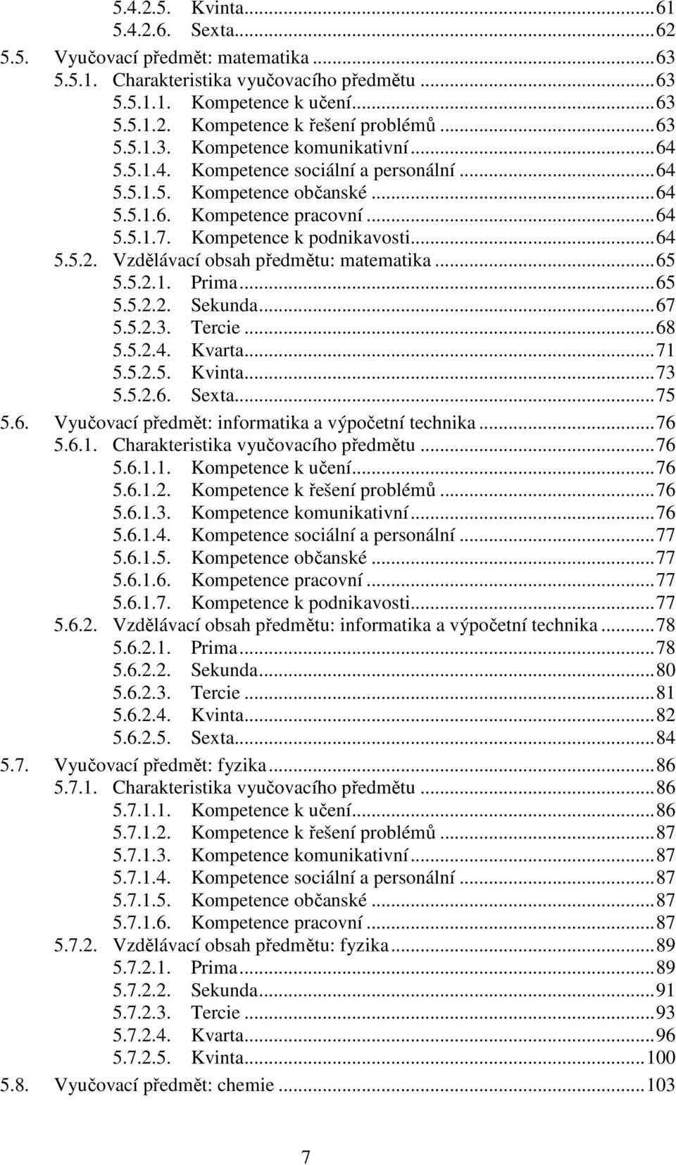 .. 64 5.5.2. Vzdělávací obsah předmětu: matematika... 65 5.5.2.1. Prima... 65 5.5.2.2. Sekunda... 67 5.5.2.3. Tercie... 68 5.5.2.4. Kvarta... 71 5.5.2.5. Kvinta... 73 5.5.2.6. Sexta... 75 5.6. Vyučovací předmět: informatika a výpočetní technika.