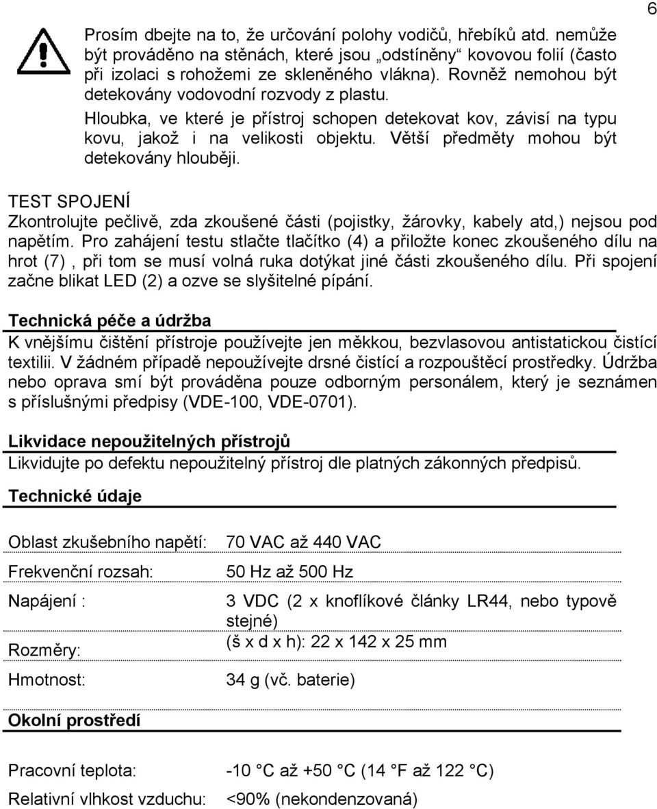 Větší předměty mohou být detekovány hlouběji. 6 TEST SPOJENÍ Zkontrolujte pečlivě, zda zkoušené části (pojistky, žárovky, kabely atd,) nejsou pod napětím.