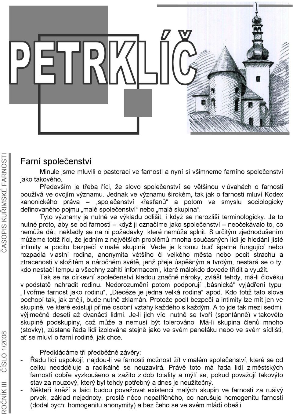 Jednak ve významu širokém, tak jak o farnosti mluví Kodex kanonického práva společenství křesťanů a potom ve smyslu sociologicky definovaného pojmu malé společenství nebo malá skupina.