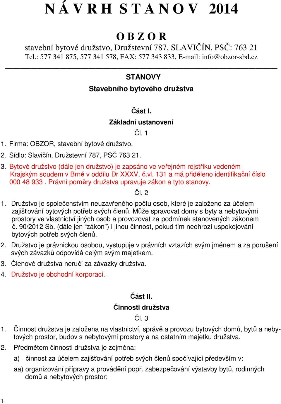 Bytové družstvo (dále jen družstvo) je zapsáno ve veřejném rejstříku vedeném Krajským soudem v Brně v oddílu Dr XXXV, č.vl. 131 a má přiděleno identifikační číslo 000 48 933.