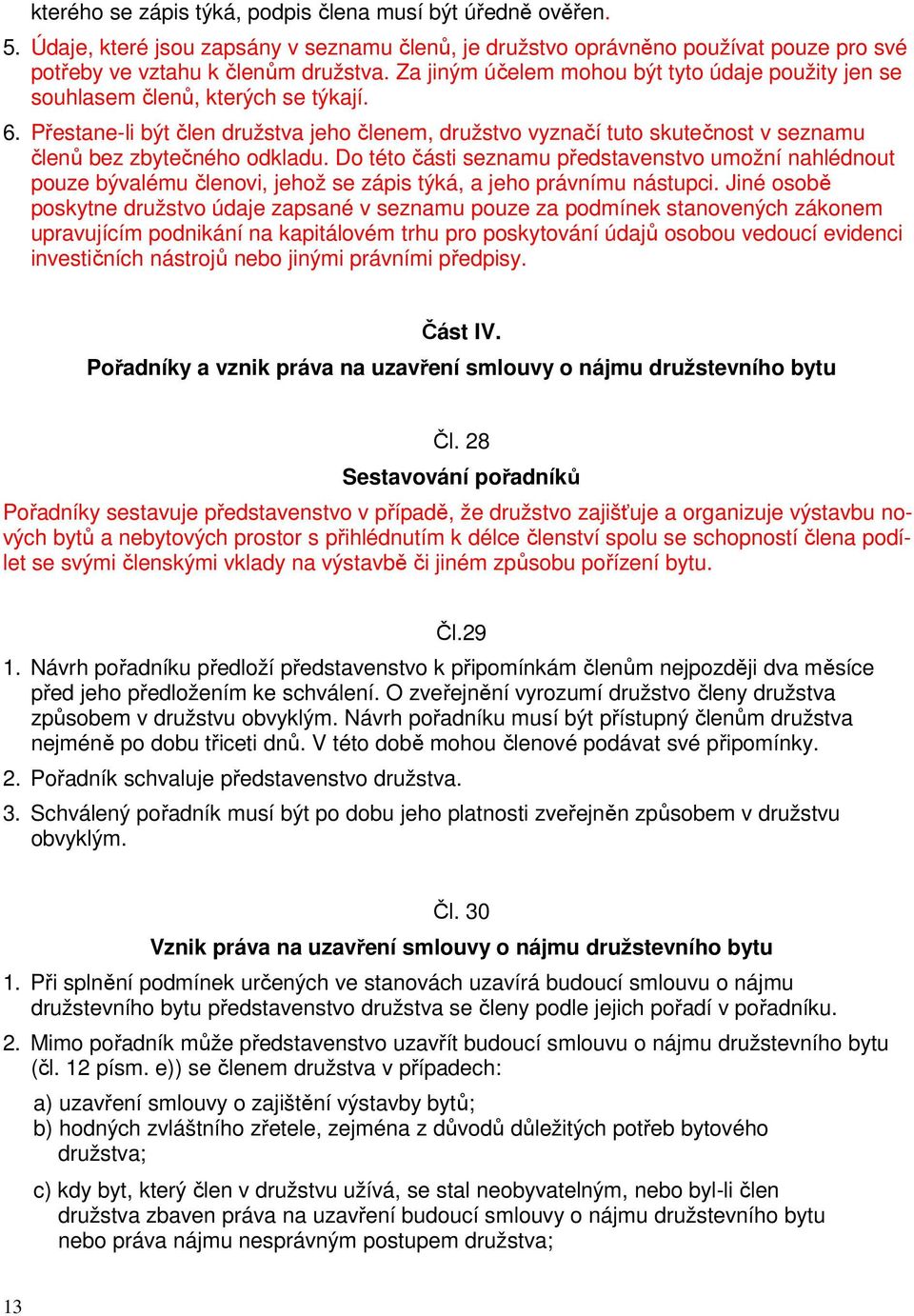 Přestane-li být člen družstva jeho členem, družstvo vyznačí tuto skutečnost v seznamu členů bez zbytečného odkladu.