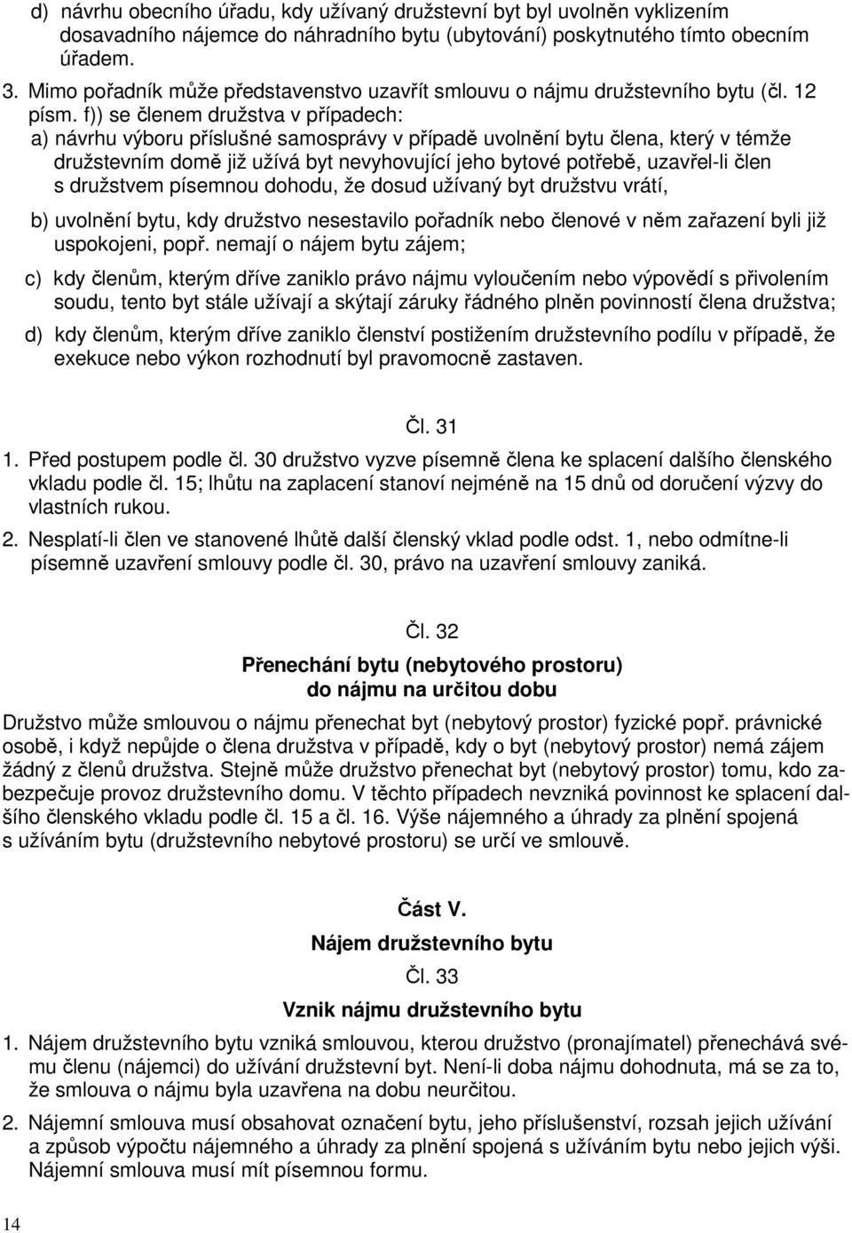 f)) se členem družstva v případech: a) návrhu výboru příslušné samosprávy v případě uvolnění bytu člena, který v témže družstevním domě již užívá byt nevyhovující jeho bytové potřebě, uzavřel-li člen