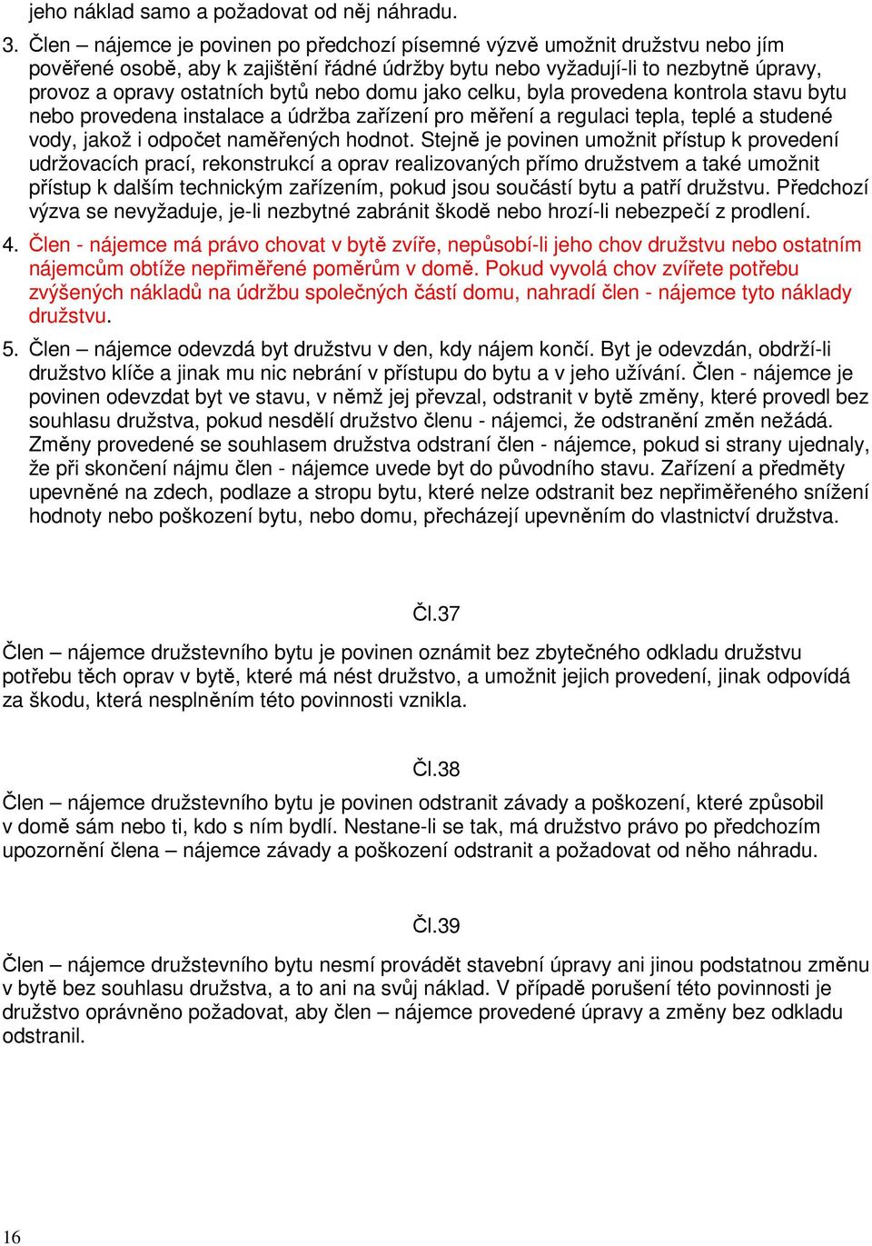 domu jako celku, byla provedena kontrola stavu bytu nebo provedena instalace a údržba zařízení pro měření a regulaci tepla, teplé a studené vody, jakož i odpočet naměřených hodnot.