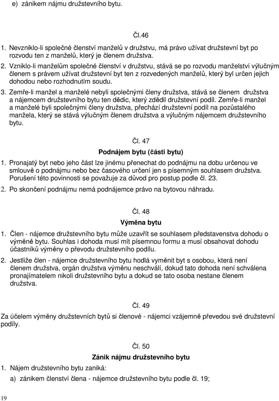 rozhodnutím soudu. 3. Zemře-li manžel a manželé nebyli společnými členy družstva, stává se členem družstva a nájemcem družstevního bytu ten dědic, který zdědil družstevní podíl.