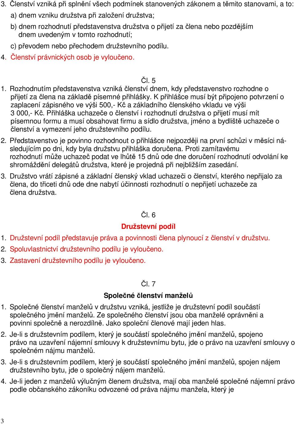 Rozhodnutím představenstva vzniká členství dnem, kdy představenstvo rozhodne o přijetí za člena na základě písemné přihlášky.