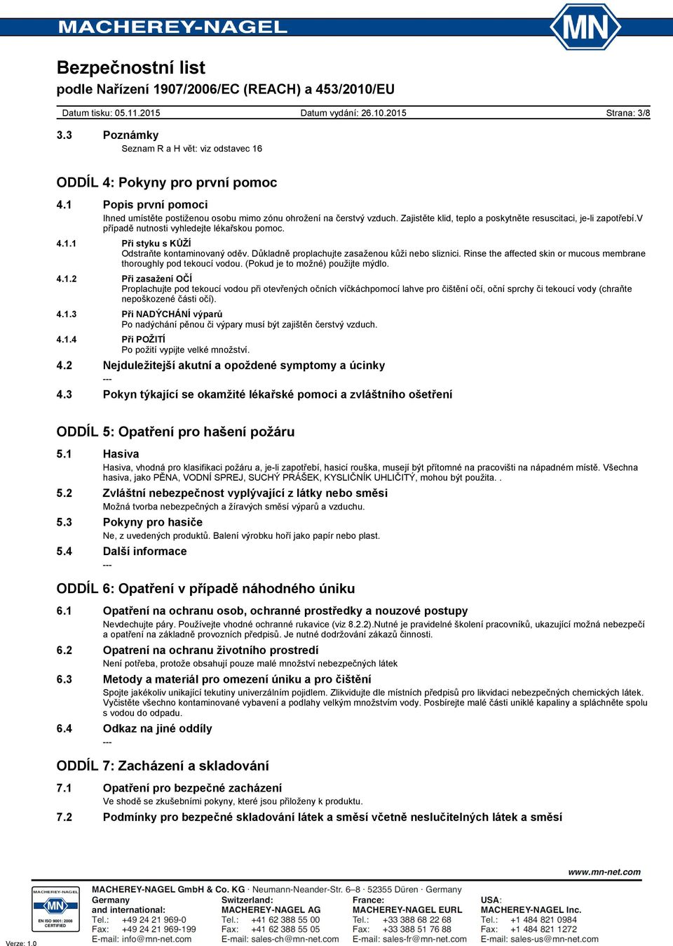 Důkladně proplachujte zasaženou kůži nebo sliznici. Rinse the affected skin or mucous membrane thoroughly pod tekoucí vodou. (Pokud je to možné) použijte mýdlo. 4.1.