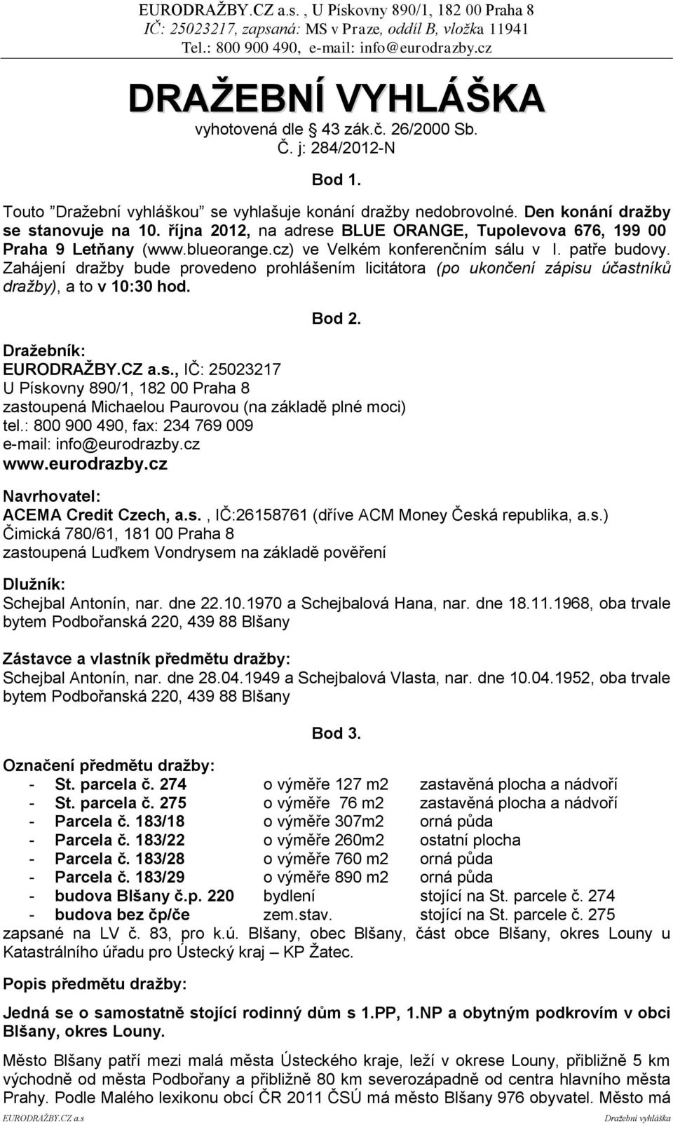 Zahájení dražby bude provedeno prohlášením licitátora (po ukončení zápisu účastníků dražby), a to v 10:30 hod. Bod 2.