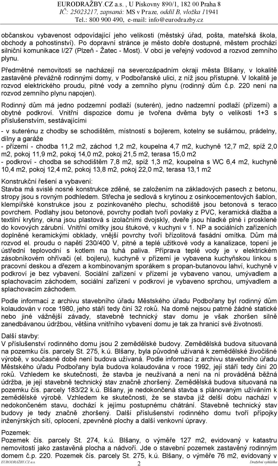 Předmětné nemovitosti se nacházejí na severozápadním okraji města Blšany, v lokalitě zastavěné převážně rodinnými domy, v Podbořanské ulici, z níž jsou přístupné.