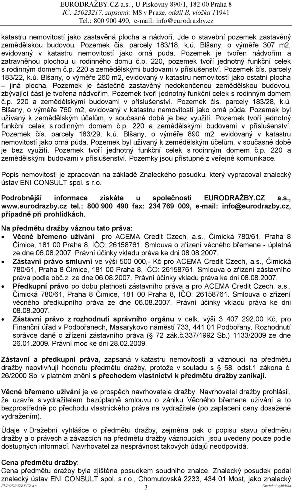 p. 220 a zemědělskými budovami v příslušenství. Pozemek čís. parcely 183/22, k.ú. Blšany, o výměře 260 m2, evidovaný v katastru nemovitostí jako ostatní plocha jiná plocha.