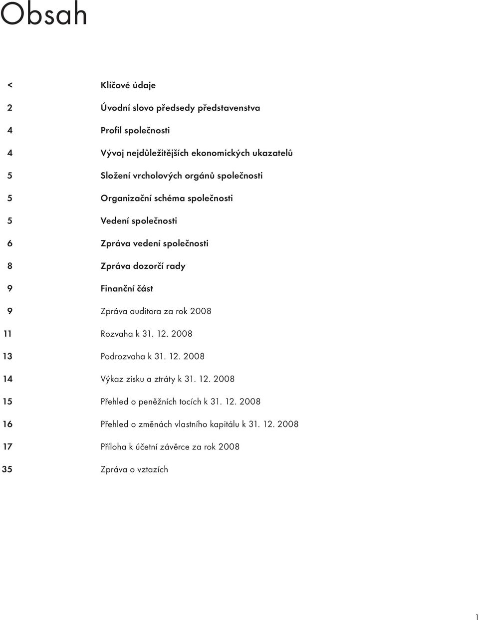 Finanční část 9 Zpráva auditora za rok 2008 11 Rozvaha k 31. 12. 2008 13 Podrozvaha k 31. 12. 2008 14 Výkaz zisku a ztráty k 31. 12. 2008 15 Přehled o peněžních tocích k 31.