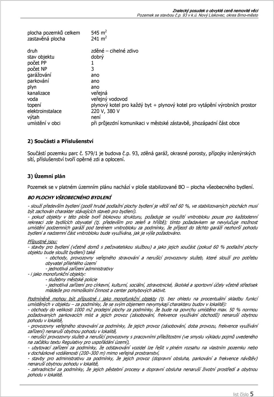 část obce 2) Součásti a Příslušenství Součástí pozemku parc č. 579/1 je budova č.p. 93, zděná garáž, okrasné porosty, přípojky inženýrských sítí, příslušenství tvoří opěrné zdi a oplocení.