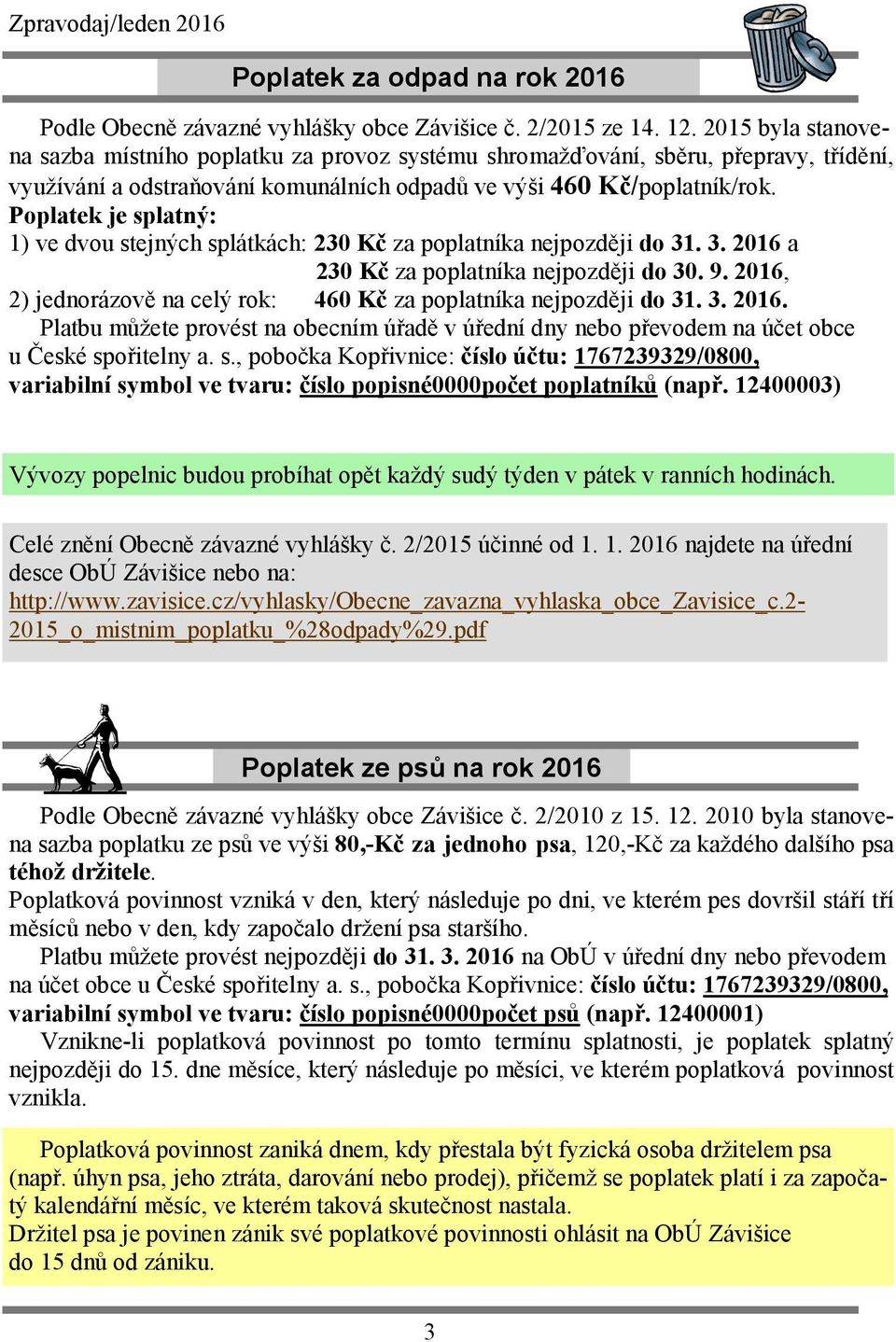 Poplatek je splatný: 1) ve dvou stejných splátkách: 230 Kč za poplatníka nejpozději do 31. 3. 2016 a 230 Kč za poplatníka nejpozději do 30. 9.