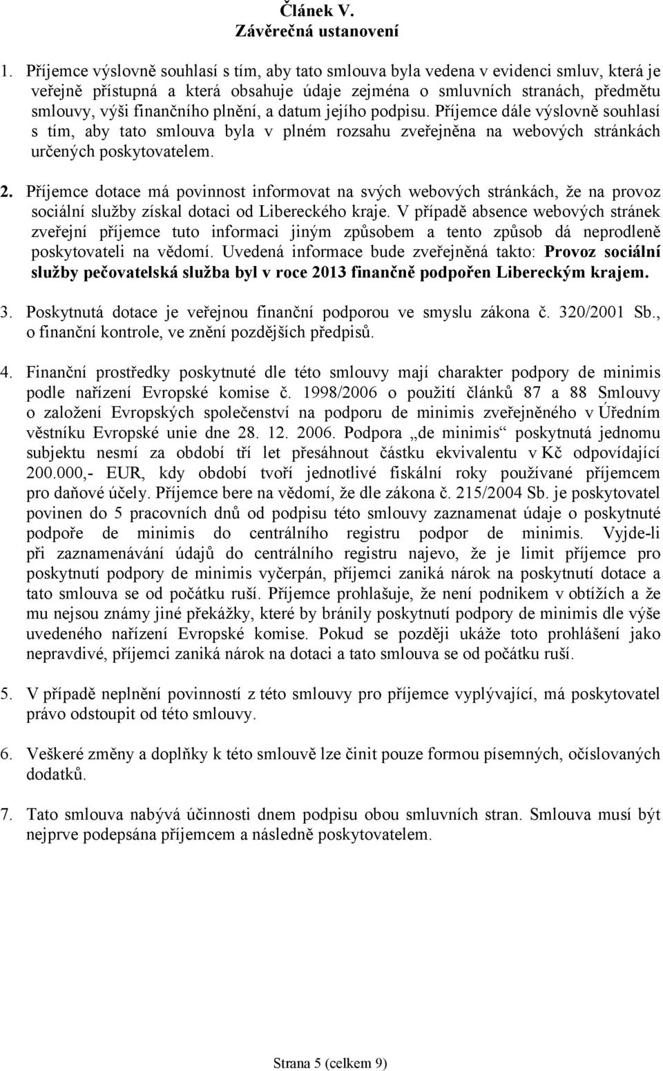 plnění, a datum jejího podpisu. Příjemce dále výslovně souhlasí s tím, aby tato smlouva byla v plném rozsahu zveřejněna na webových stránkách určených poskytovatelem. 2.