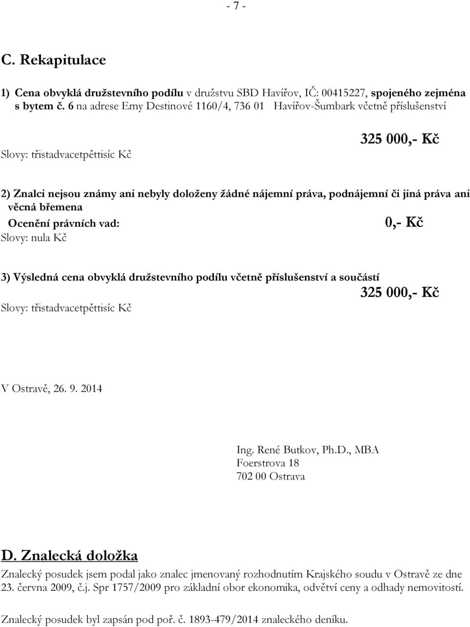 jiná práva ani věcná břemena Ocenění právních vad: 0,- Kč Slovy: nula Kč 3) Výsledná cena obvyklá družstevního podílu včetně příslušenství a součástí 325 000,- Kč Slovy: třistadvacetpěttisíc Kč V