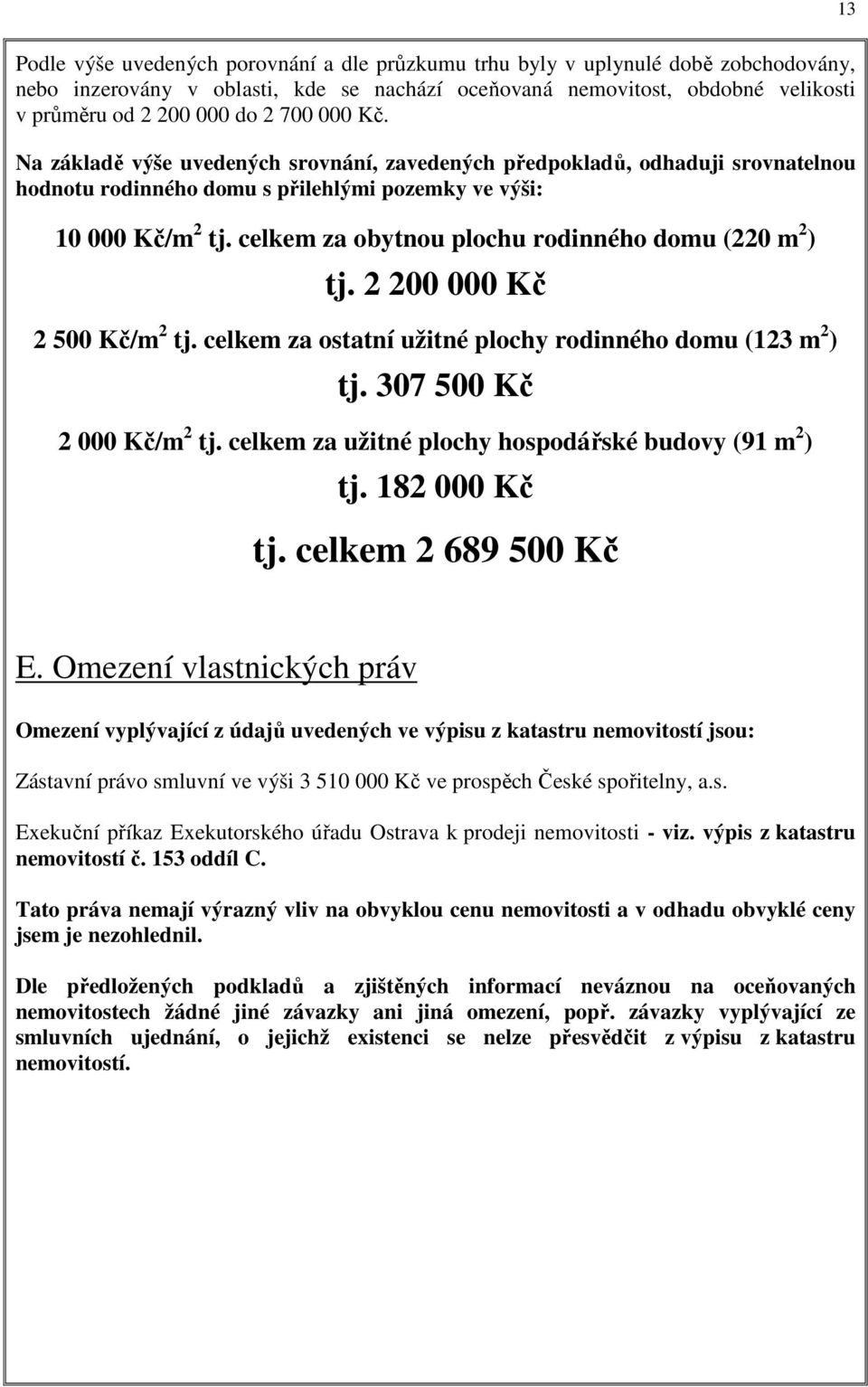 celkem za obytnou plochu rodinného domu (220 m 2 ) tj. 2 200 000 Kč 2 500 Kč/m 2 tj. celkem za ostatní užitné plochy rodinného domu (123 m 2 ) tj. 307 500 Kč 2 000 Kč/m 2 tj.