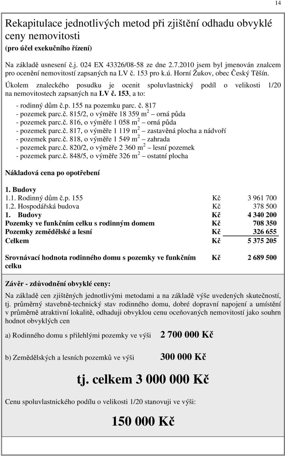 Úkolem znaleckého posudku je ocenit spoluvlastnický podíl o velikosti 1/20 na nemovitostech zapsaných na LV č. 153, a to: - rodinný dům č.p. 155 na pozemku parc. č. 817 - pozemek parc.č. 815/2, o výměře 18 359 m 2 orná půda - pozemek parc.