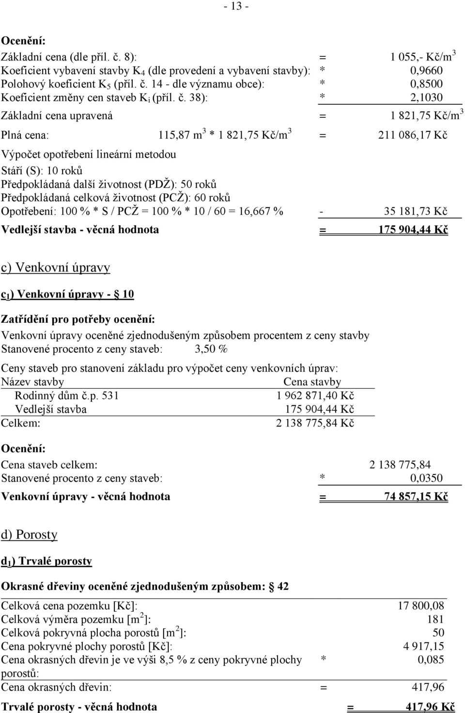 (PDŽ): 50 roků Předpokládaná celková životnost (PCŽ): 60 roků Opotřebení: 100 % * S / PCŽ = 100 % * 10 / 60 = 16,667 % - 35 181,73 Kč Vedlejší stavba - věcná hodnota = 175 904,44 Kč c) Venkovní